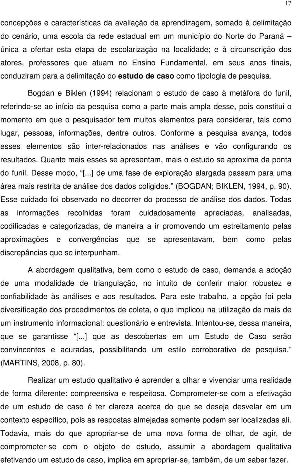 Bogdan e Biklen (1994) relacionam o estudo de caso à metáfora do funil, referindo-se ao início da pesquisa como a parte mais ampla desse, pois constitui o momento em que o pesquisador tem muitos