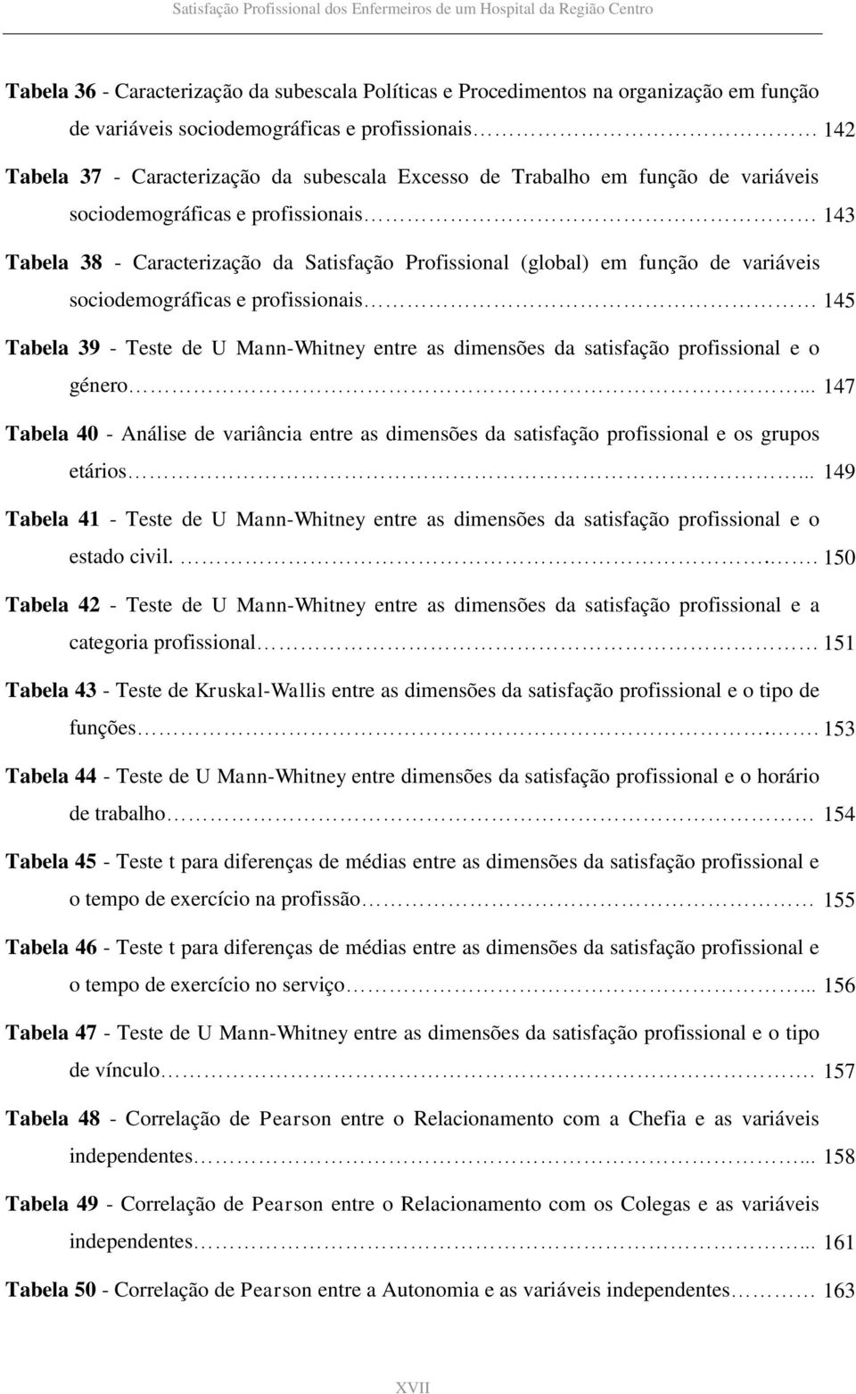 Tabela 39 - Teste de U Mann-Whitney entre as dimensões da satisfação profissional e o género... 147 Tabela 40 - Análise de variância entre as dimensões da satisfação profissional e os grupos etários.