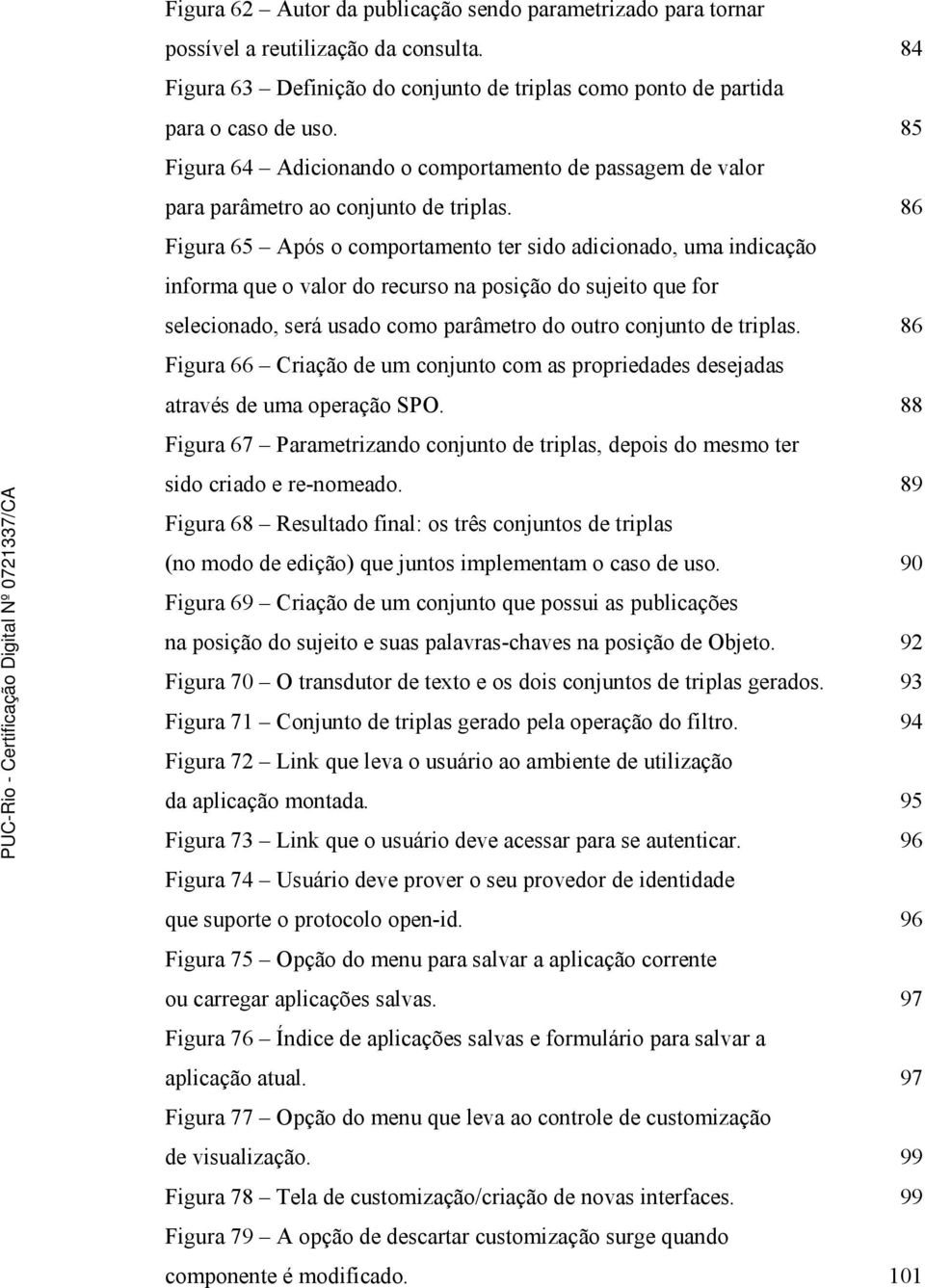 86 Figura 65 Após o comportamento ter sido adicionado, uma indicação informa que o valor do recurso na posição do sujeito que for selecionado, será usado como parâmetro do outro conjunto de triplas.