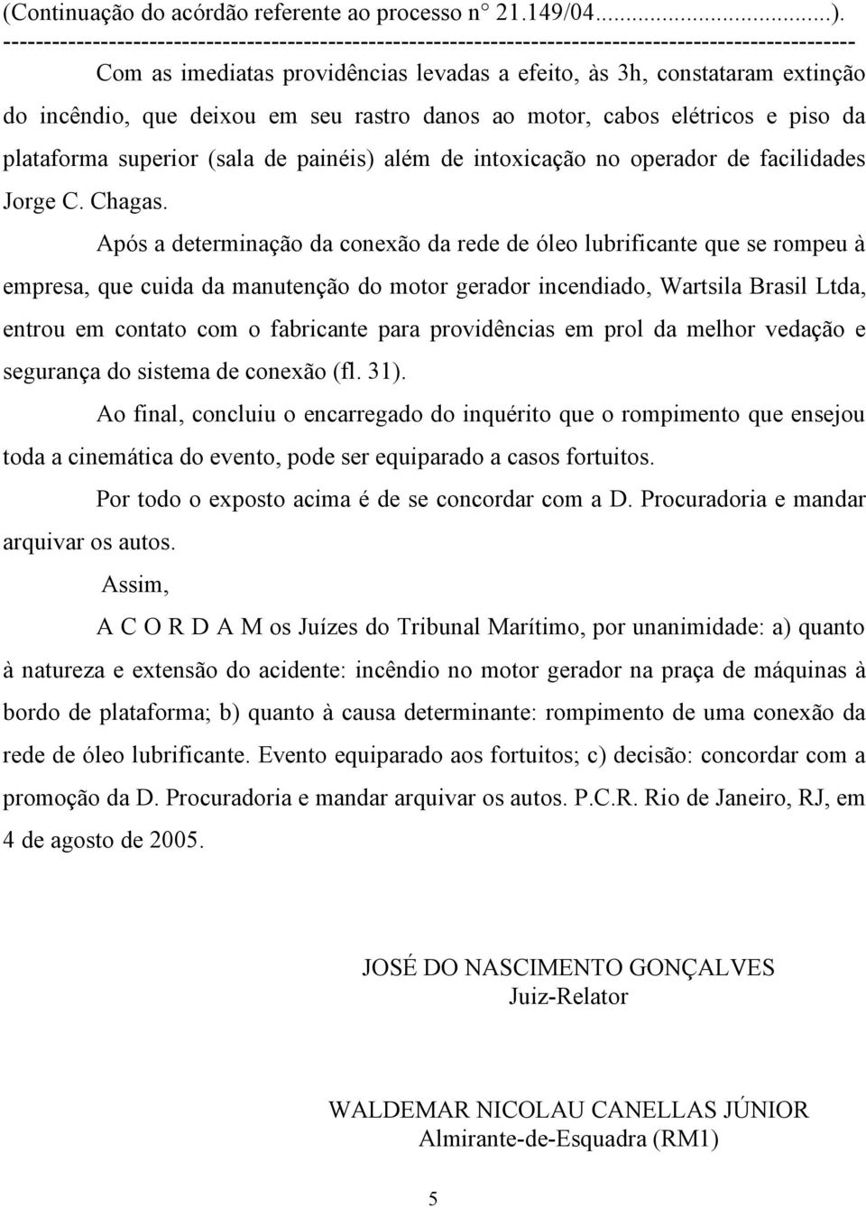 Após a determinação da conexão da rede de óleo lubrificante que se rompeu à empresa, que cuida da manutenção do motor gerador incendiado, Wartsila Brasil Ltda, entrou em contato com o fabricante para