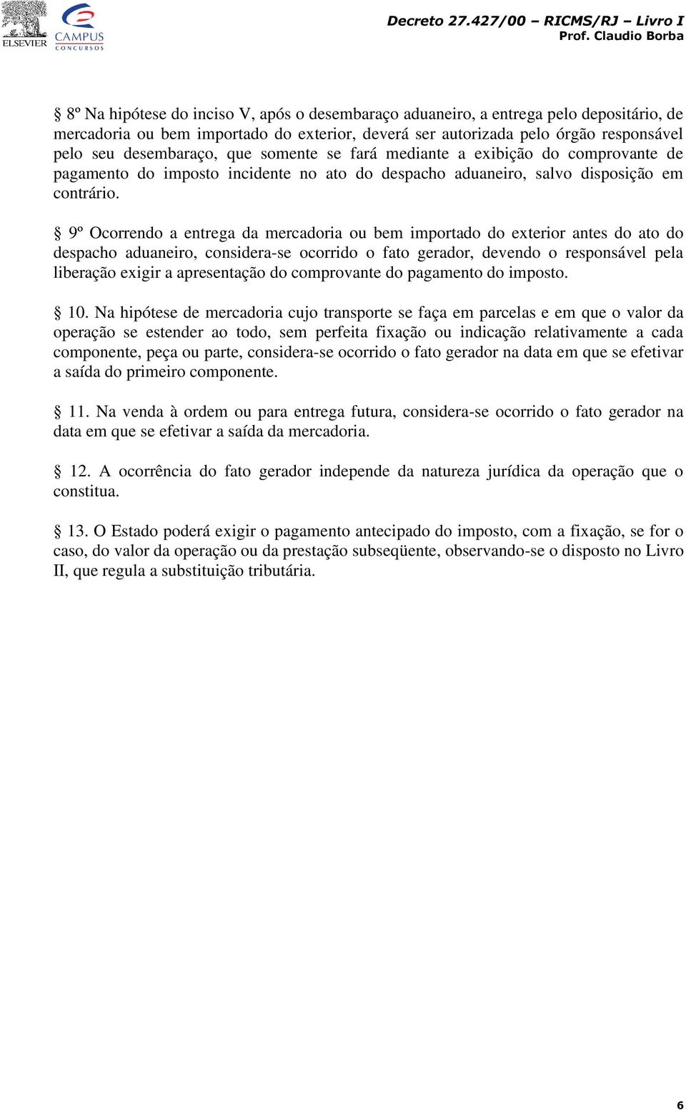 9º Ocorrendo a entrega da mercadoria ou bem importado do exterior antes do ato do despacho aduaneiro, considera-se ocorrido o fato gerador, devendo o responsável pela liberação exigir a apresentação