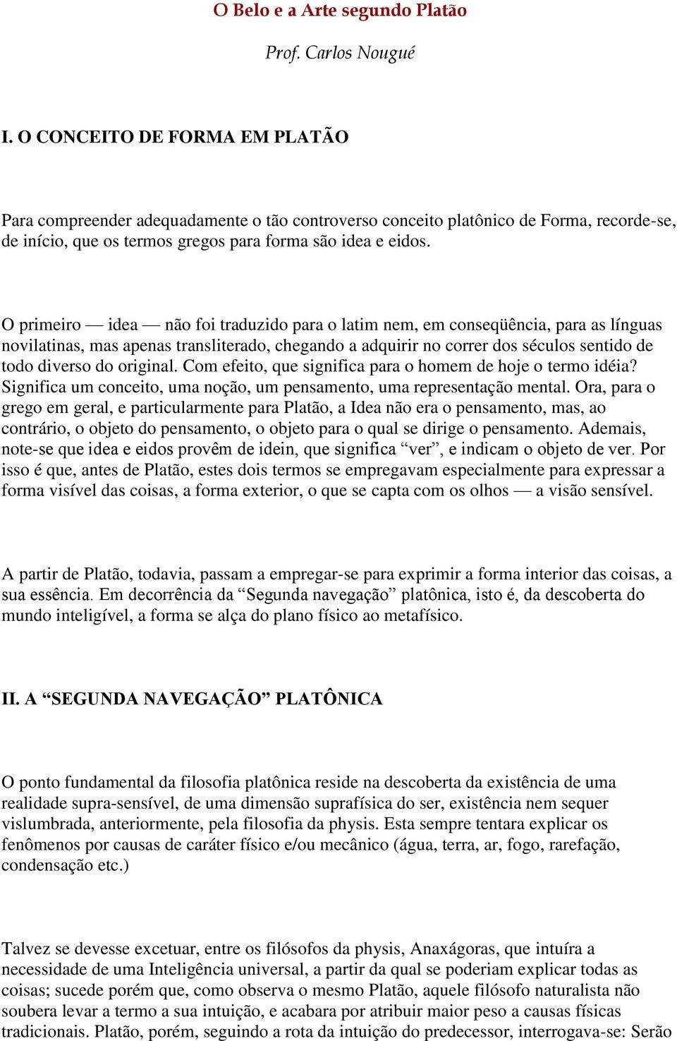 O primeiro idea não foi traduzido para o latim nem, em conseqüência, para as línguas novilatinas, mas apenas transliterado, chegando a adquirir no correr dos séculos sentido de todo diverso do