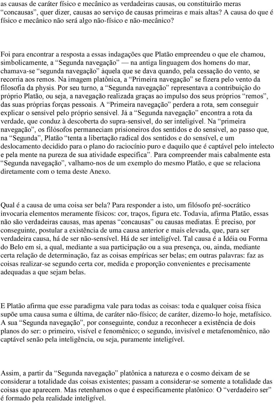 Foi para encontrar a resposta a essas indagações que Platão empreendeu o que ele chamou, simbolicamente, a Segunda navegação na antiga linguagem dos homens do mar, chamava-se segunda navegação àquela