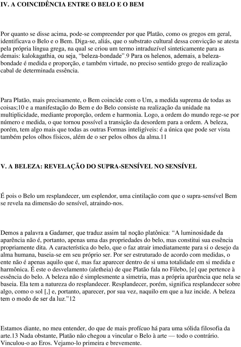 beleza-bondade.9 Para os helenos, ademais, a belezabondade é medida e proporção, e também virtude, no preciso sentido grego de realização cabal de determinada essência.