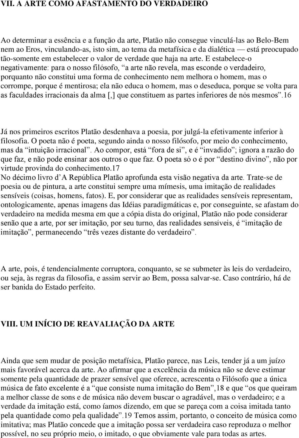 E estabelece-o negativamente: para o nosso filósofo, a arte não revela, mas esconde o verdadeiro, porquanto não constitui uma forma de conhecimento nem melhora o homem, mas o corrompe, porque é