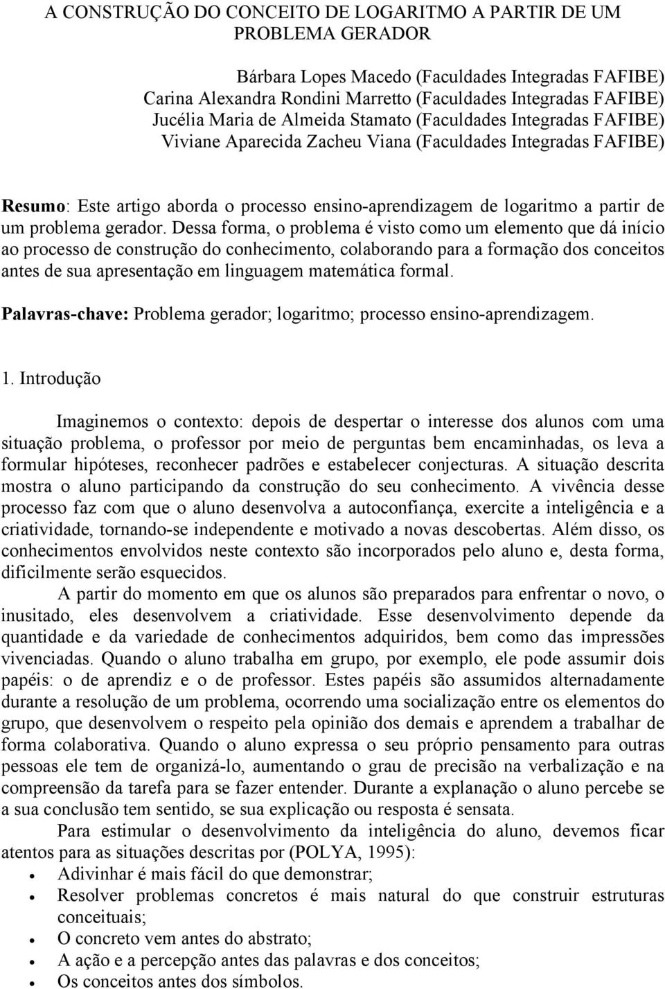 gerado Dessa forma, o problema é viso como um elemeno que dá início ao processo de consrução do conhecimeno, colaborando para a formação dos conceios anes de sua apresenação em linguagem maemáica