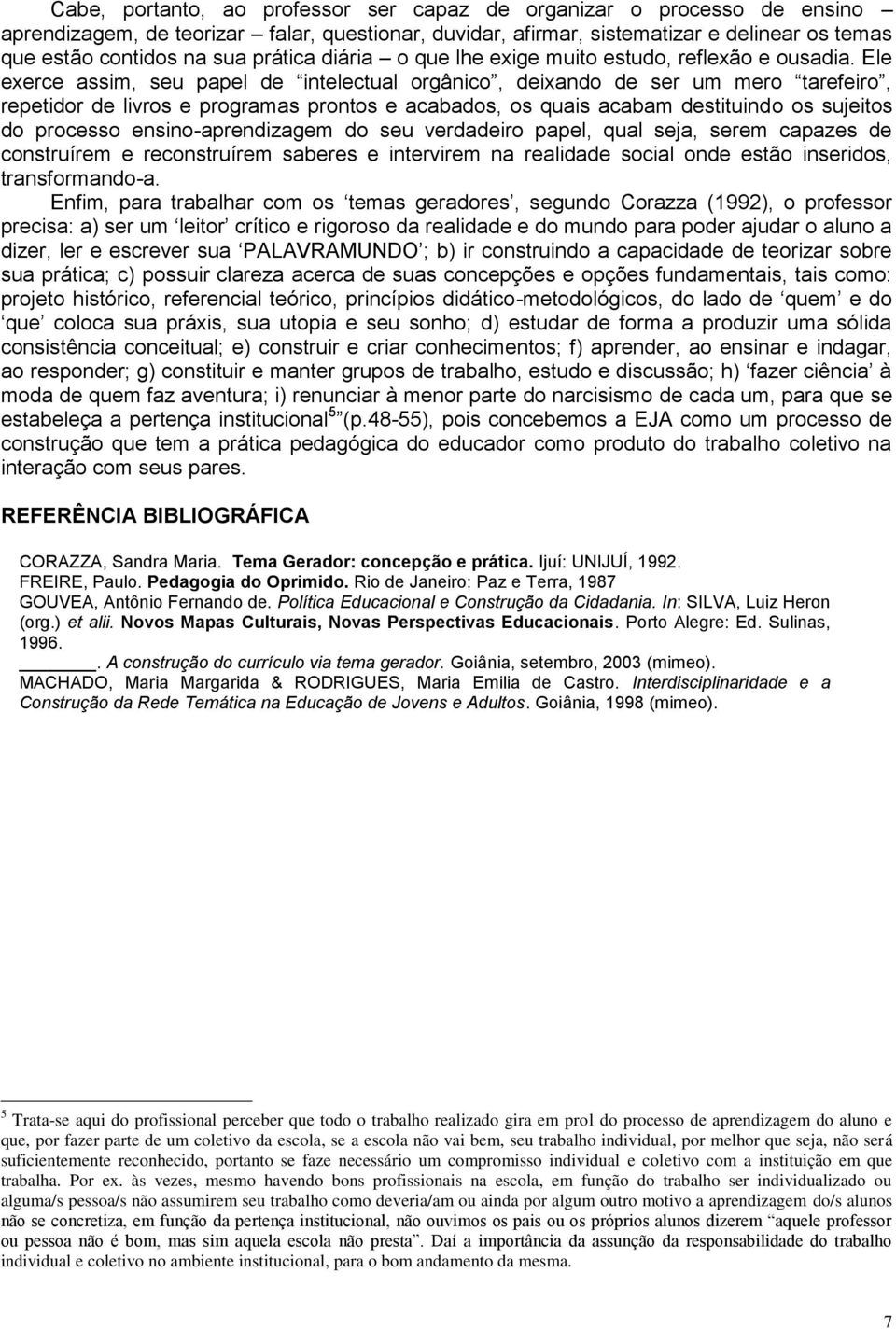 Ele exerce assim, seu papel de intelectual orgânico, deixando de ser um mero tarefeiro, repetidor de livros e programas prontos e acabados, os quais acabam destituindo os sujeitos do processo