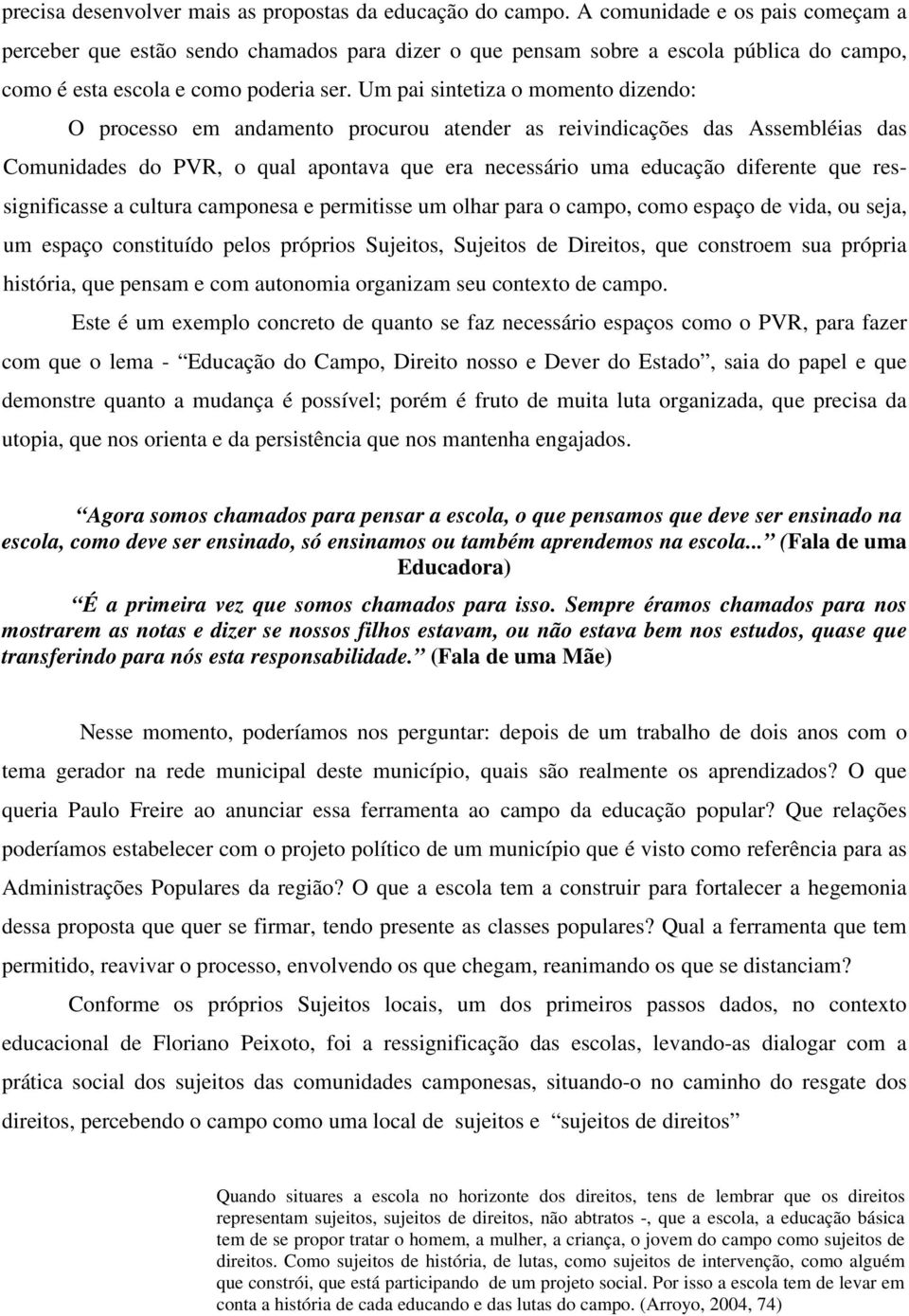 Um pai sintetiza o momento dizendo: O processo em andamento procurou atender as reivindicações das Assembléias das Comunidades do PVR, o qual apontava que era necessário uma educação diferente que