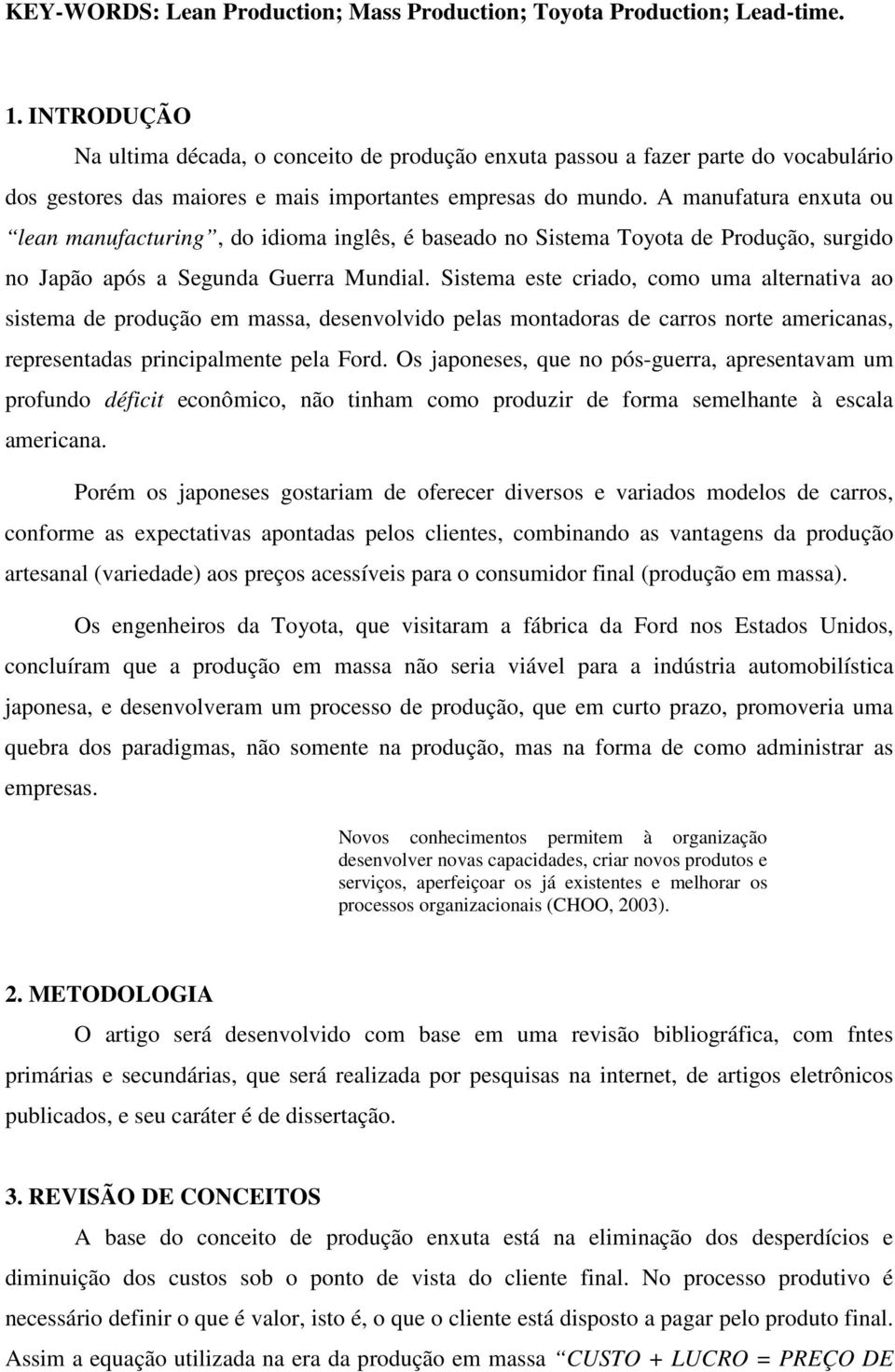 A manufatura enxuta ou lean manufacturing, do idioma inglês, é baseado no Sistema Toyota de Produção, surgido no Japão após a Segunda Guerra Mundial.