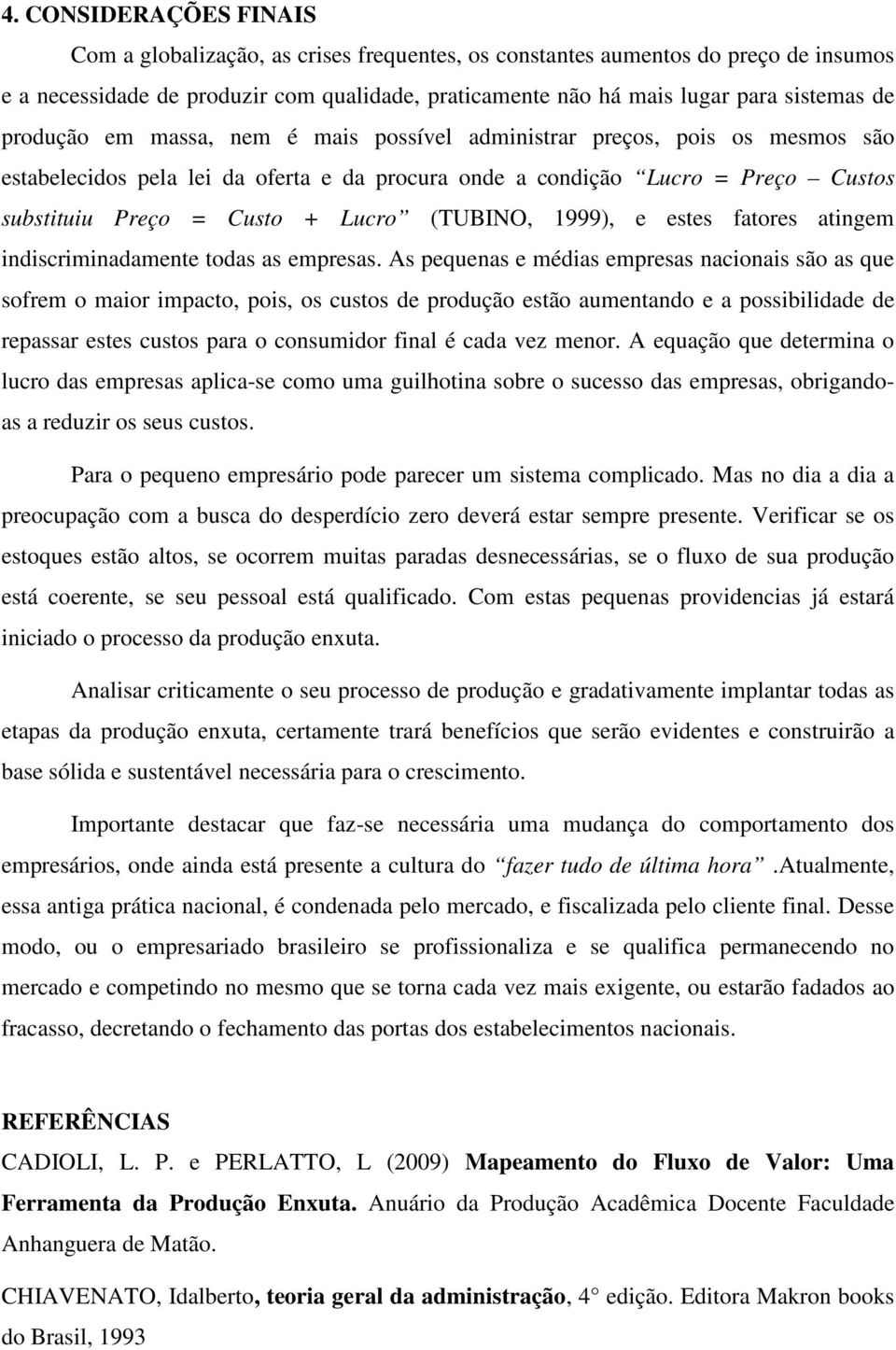 (TUBINO, 1999), e estes fatores atingem indiscriminadamente todas as empresas.