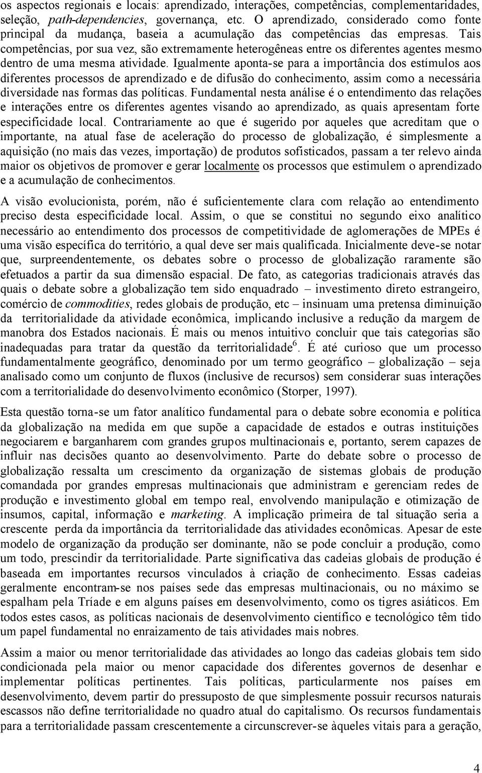 Tais competências, por sua vez, são extremamente heterogêneas entre os diferentes agentes mesmo dentro de uma mesma atividade.