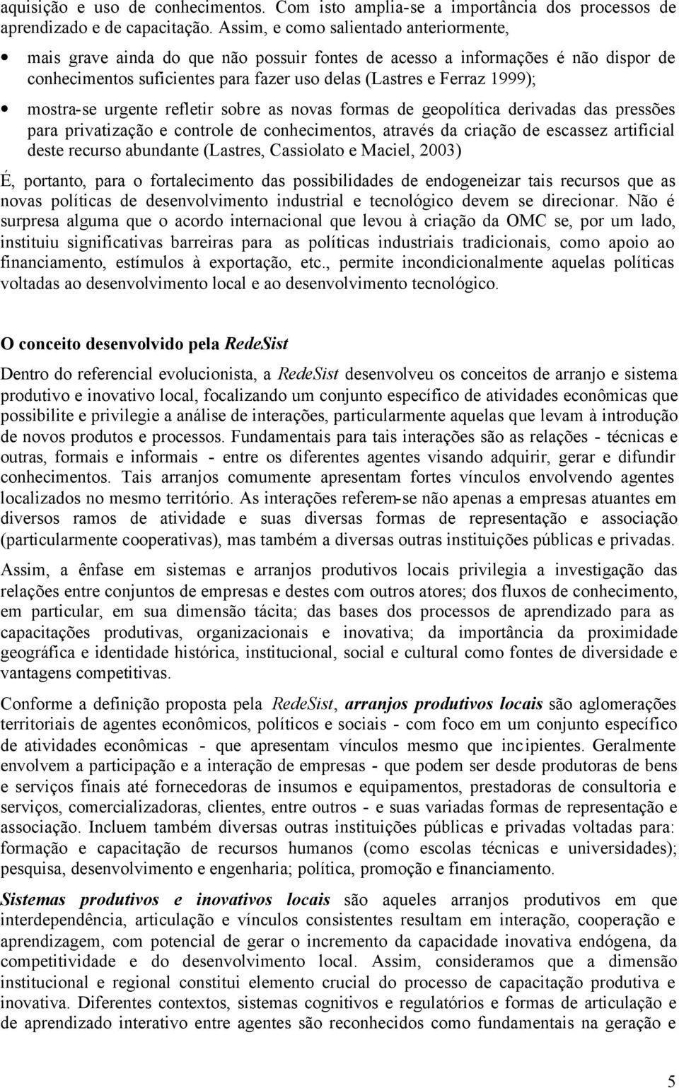 mostra-se urgente refletir sobre as novas formas de geopolítica derivadas das pressões para privatização e controle de conhecimentos, através da criação de escassez artificial deste recurso abundante