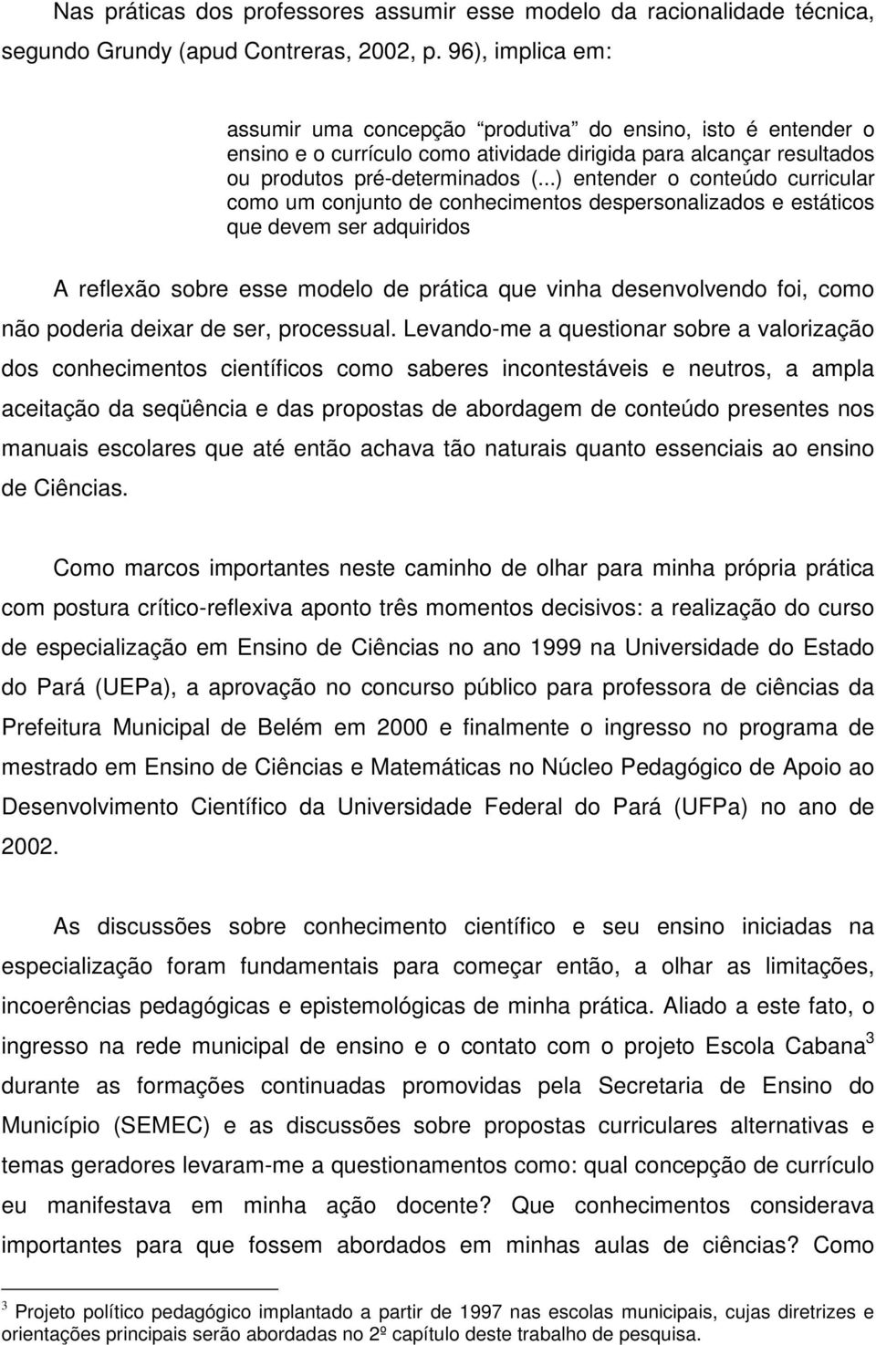 ..) entender o conteúdo curricular como um conjunto de conhecimentos despersonalizados e estáticos que devem ser adquiridos A reflexão sobre esse modelo de prática que vinha desenvolvendo foi, como