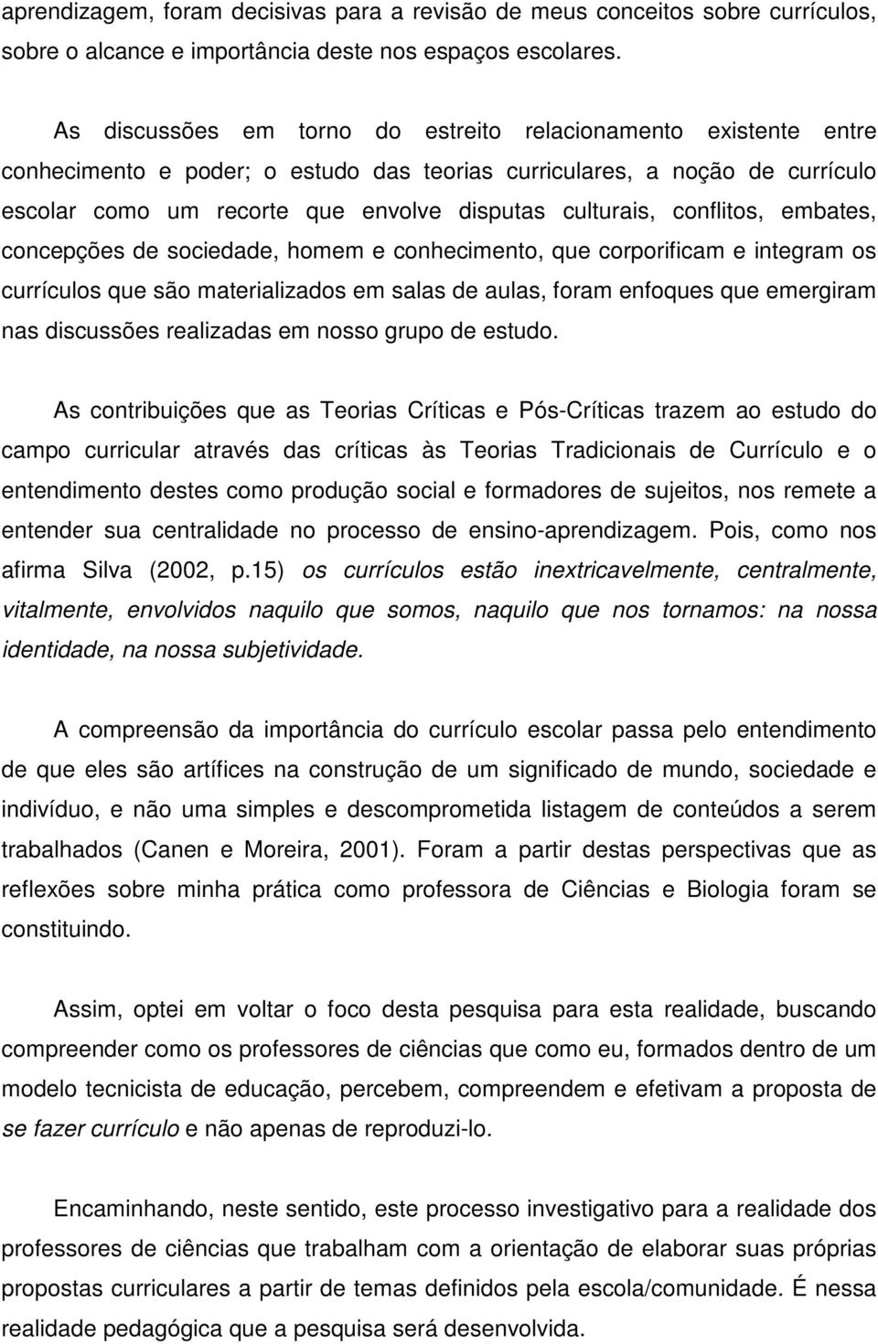 conflitos, embates, concepções de sociedade, homem e conhecimento, que corporificam e integram os currículos que são materializados em salas de aulas, foram enfoques que emergiram nas discussões