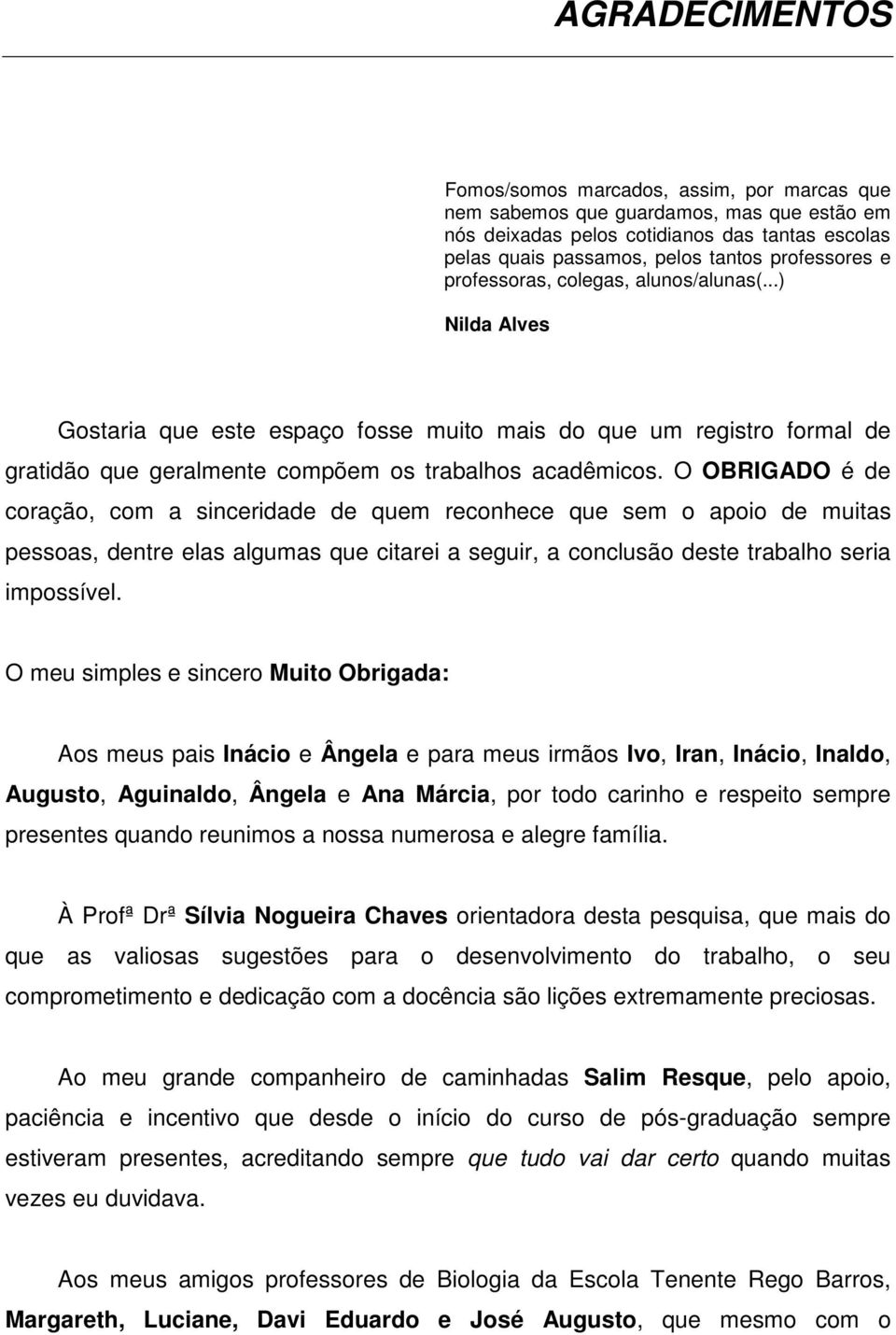 O OBRIGADO é de coração, com a sinceridade de quem reconhece que sem o apoio de muitas pessoas, dentre elas algumas que citarei a seguir, a conclusão deste trabalho seria impossível.