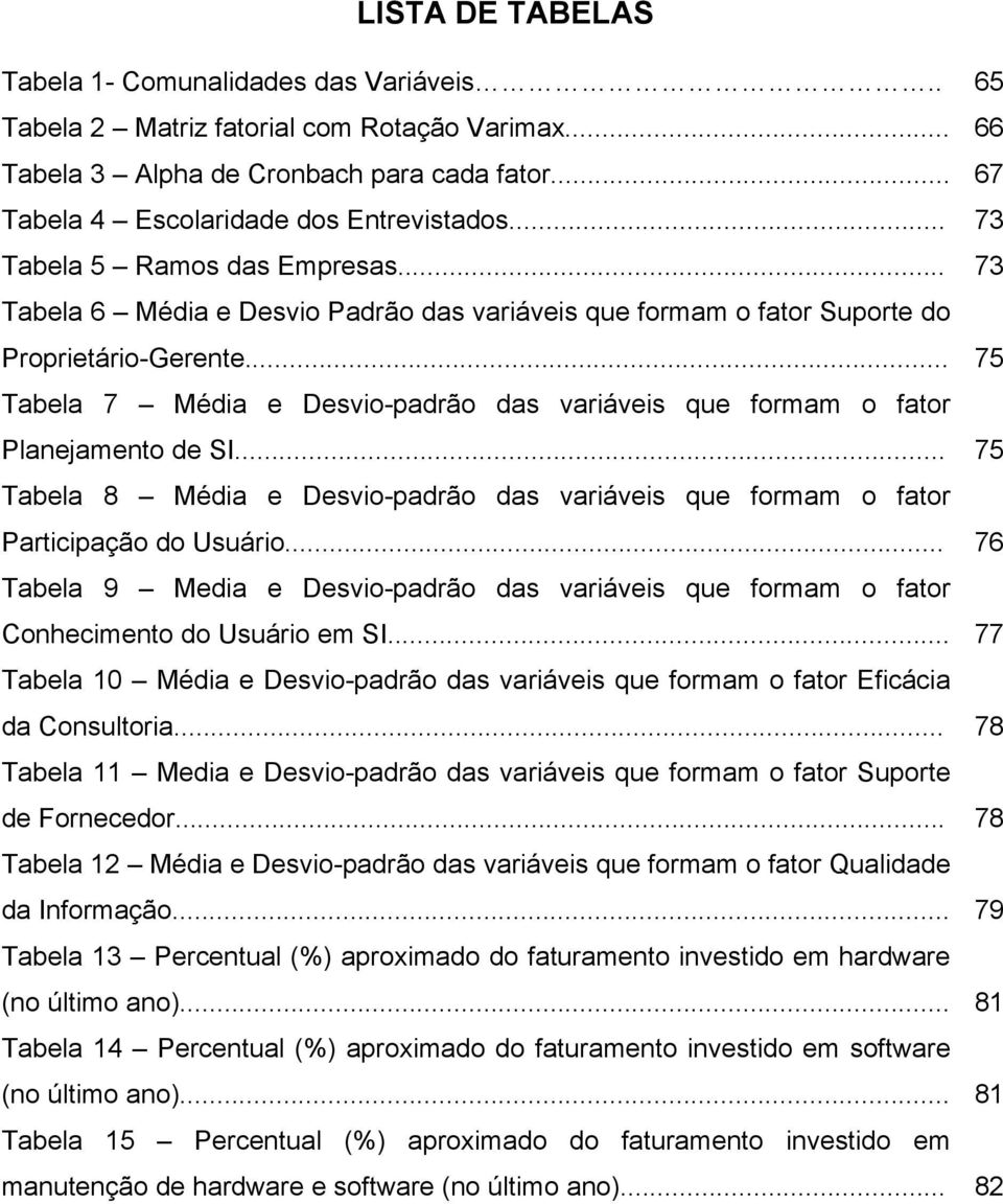 .. 75 Tabela 7 Média e Desvio-padrão das variáveis que formam o fator Planejamento de SI... 75 Tabela 8 Média e Desvio-padrão das variáveis que formam o fator Participação do Usuário.