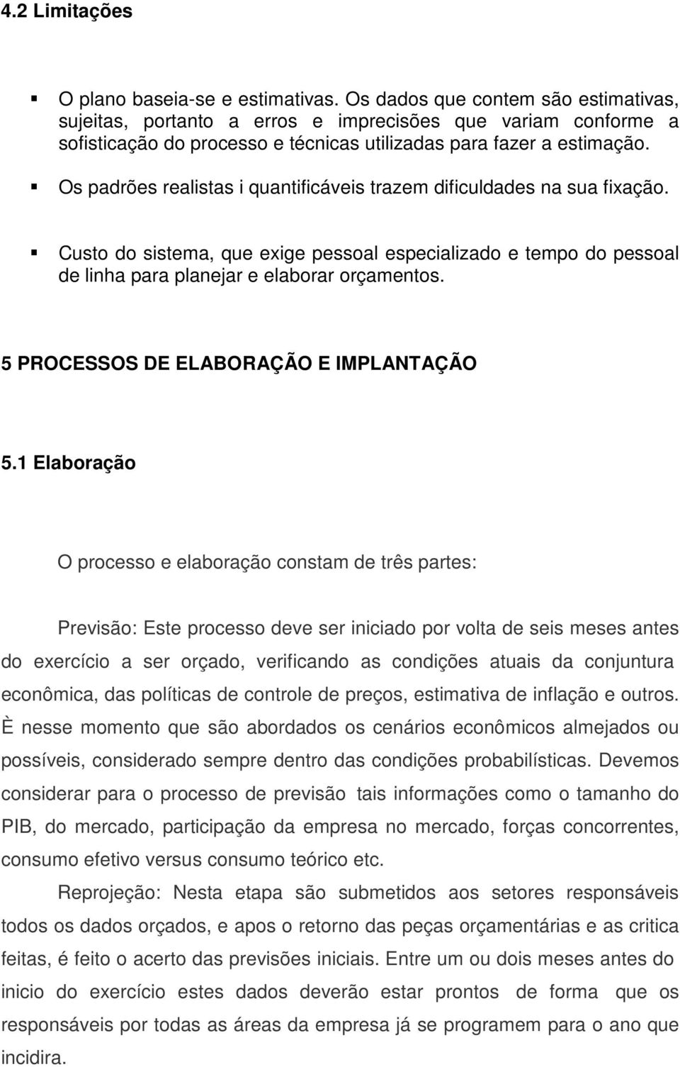 Os padrões realistas i quantificáveis trazem dificuldades na sua fixação. Custo do sistema, que exige pessoal especializado e tempo do pessoal de linha para planejar e elaborar orçamentos.