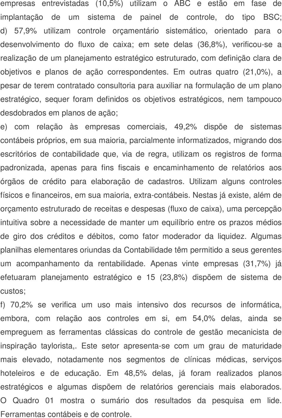 Em outras quatro (21,0%), a pesar de terem contratado consultoria para auxiliar na formulação de um plano estratégico, sequer foram definidos os objetivos estratégicos, nem tampouco desdobrados em