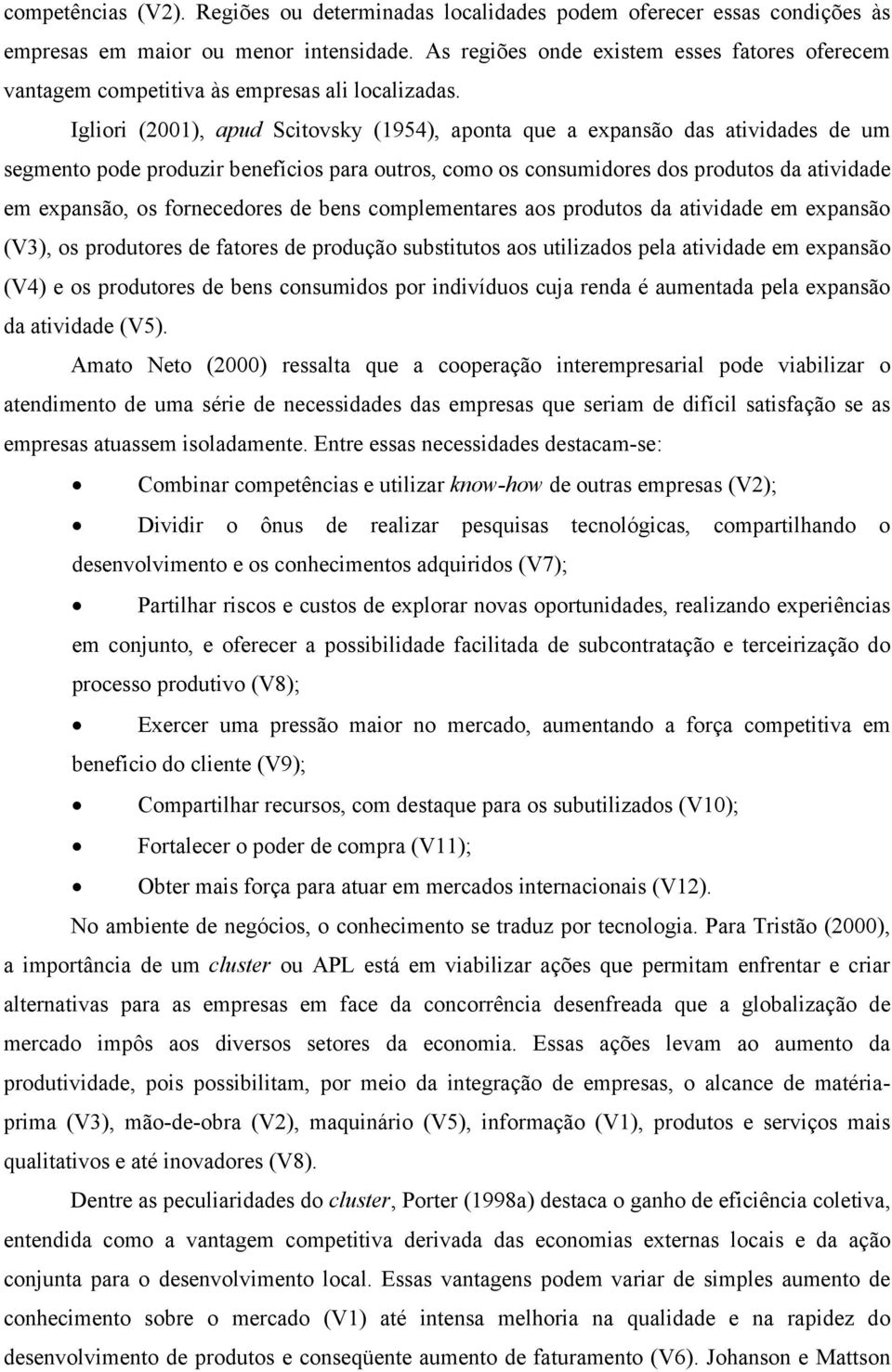 Igliori (2001), apud Scitovsky (1954), aponta que a expansão das atividades de um segmento pode produzir benefícios para outros, como os consumidores dos produtos da atividade em expansão, os