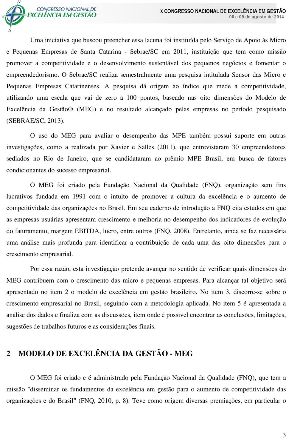 O Sebrae/SC realiza semestralmente uma pesquisa intitulada Sensor das Micro e Pequenas Empresas Catarinenses.