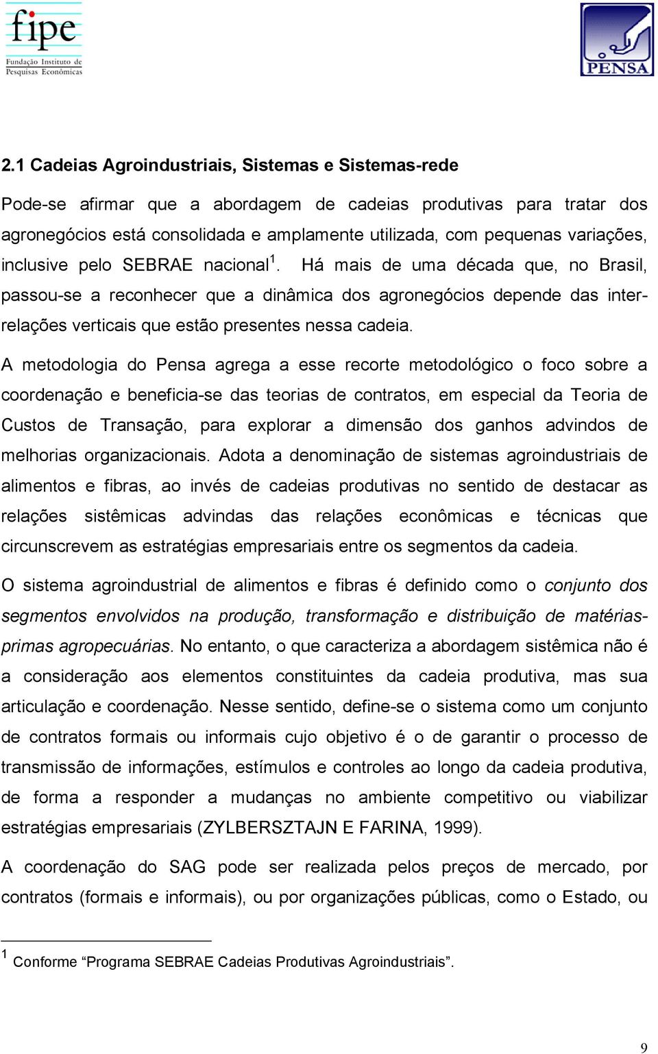 Há mais de uma década que, no Brasil, passou-se a reconhecer que a dinâmica dos agronegócios depende das interrelações verticais que estão presentes nessa cadeia.