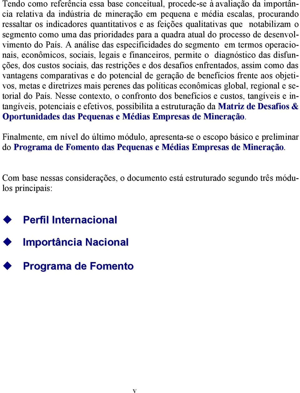 A análise das especificidades do segmento em termos operacionais, econômicos, sociais, legais e financeiros, permite o diagnóstico das disfunções, dos custos sociais, das restrições e dos desafios