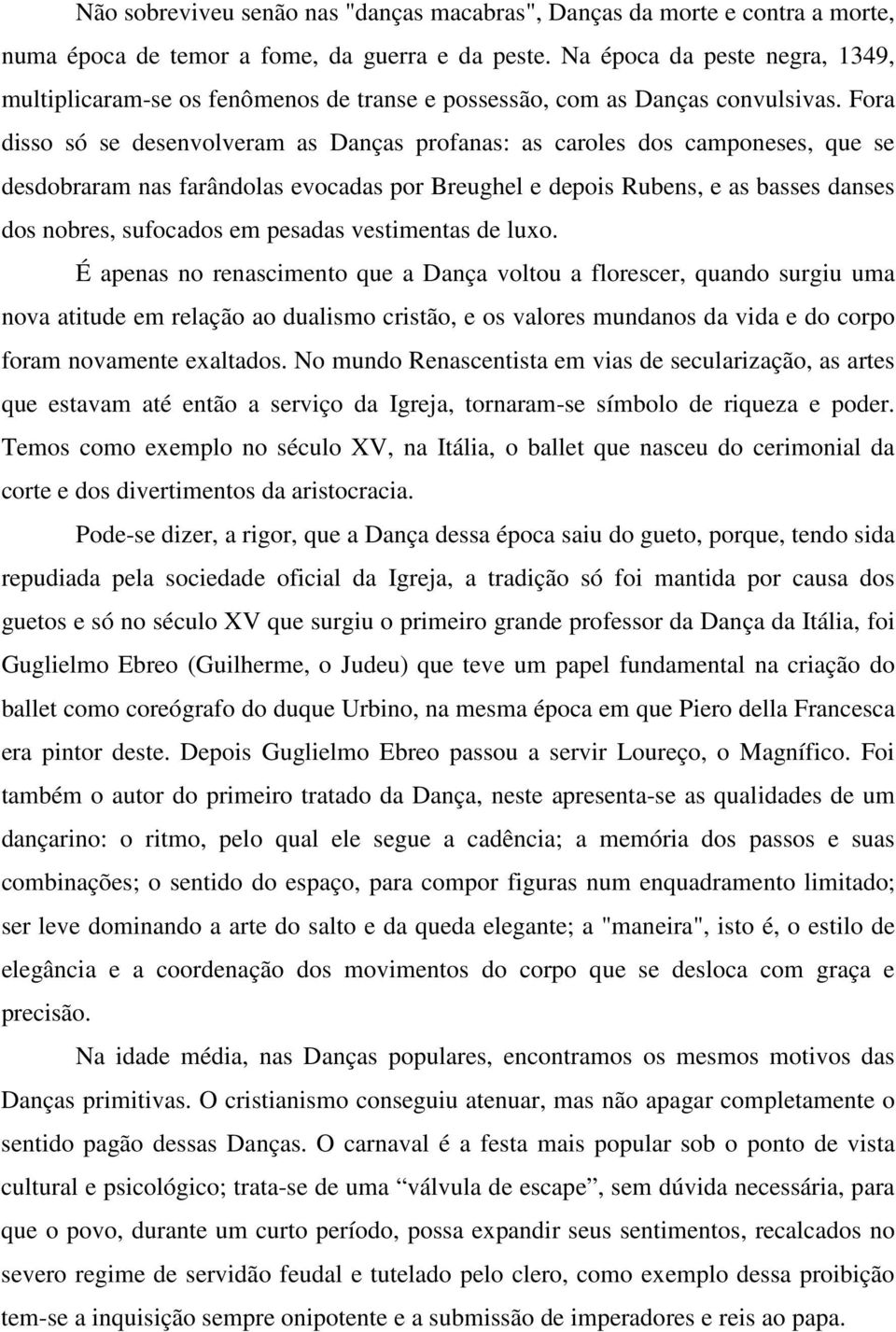 Fora disso só se desenvolveram as Danças profanas: as caroles dos camponeses, que se desdobraram nas farândolas evocadas por Breughel e depois Rubens, e as basses danses dos nobres, sufocados em