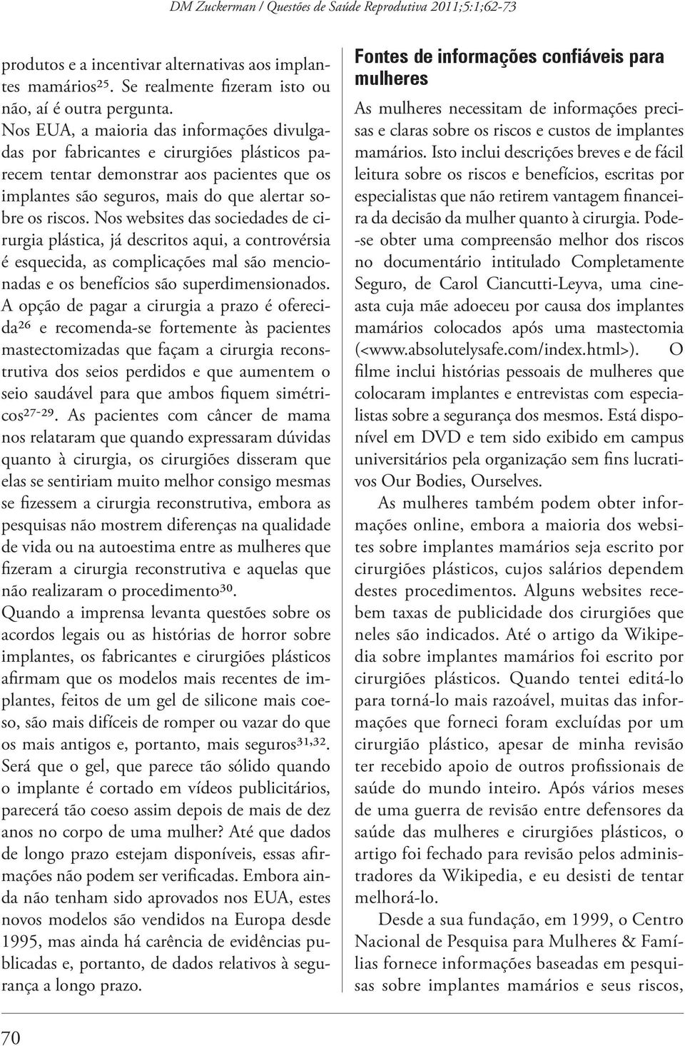 Nos websites das sociedades de cirurgia plástica, já descritos aqui, a controvérsia é esquecida, as complicações mal são mencionadas e os benefícios são superdimensionados.