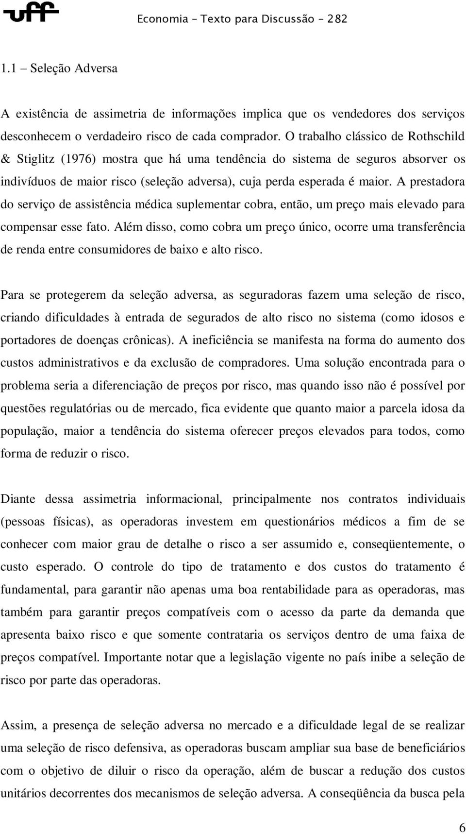 A prestadora do serviço de assistência médica suplementar cobra, então, um preço mais elevado para compensar esse fato.