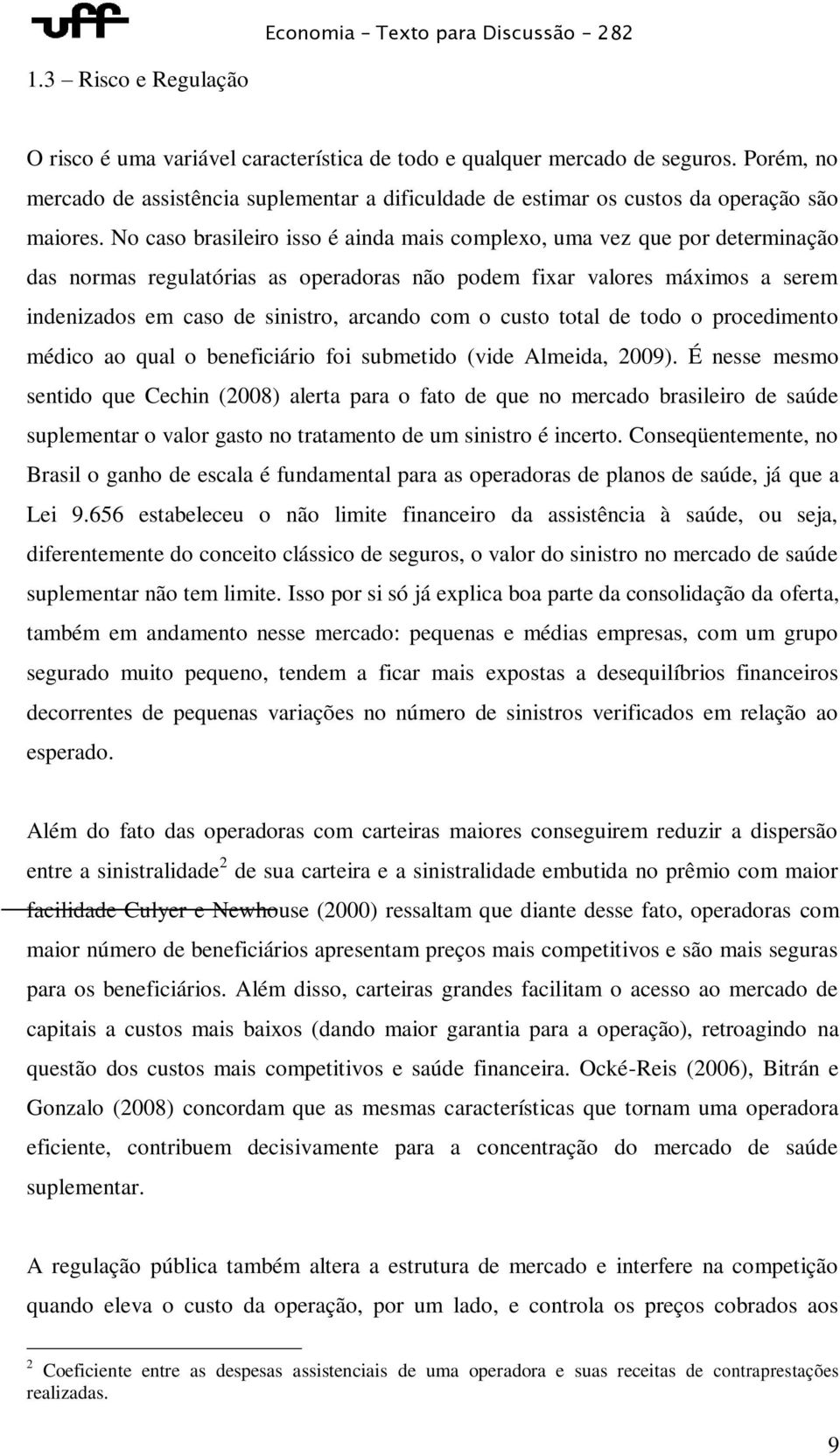 No caso brasileiro isso é ainda mais complexo, uma vez que por determinação das normas regulatórias as operadoras não podem fixar valores máximos a serem indenizados em caso de sinistro, arcando com