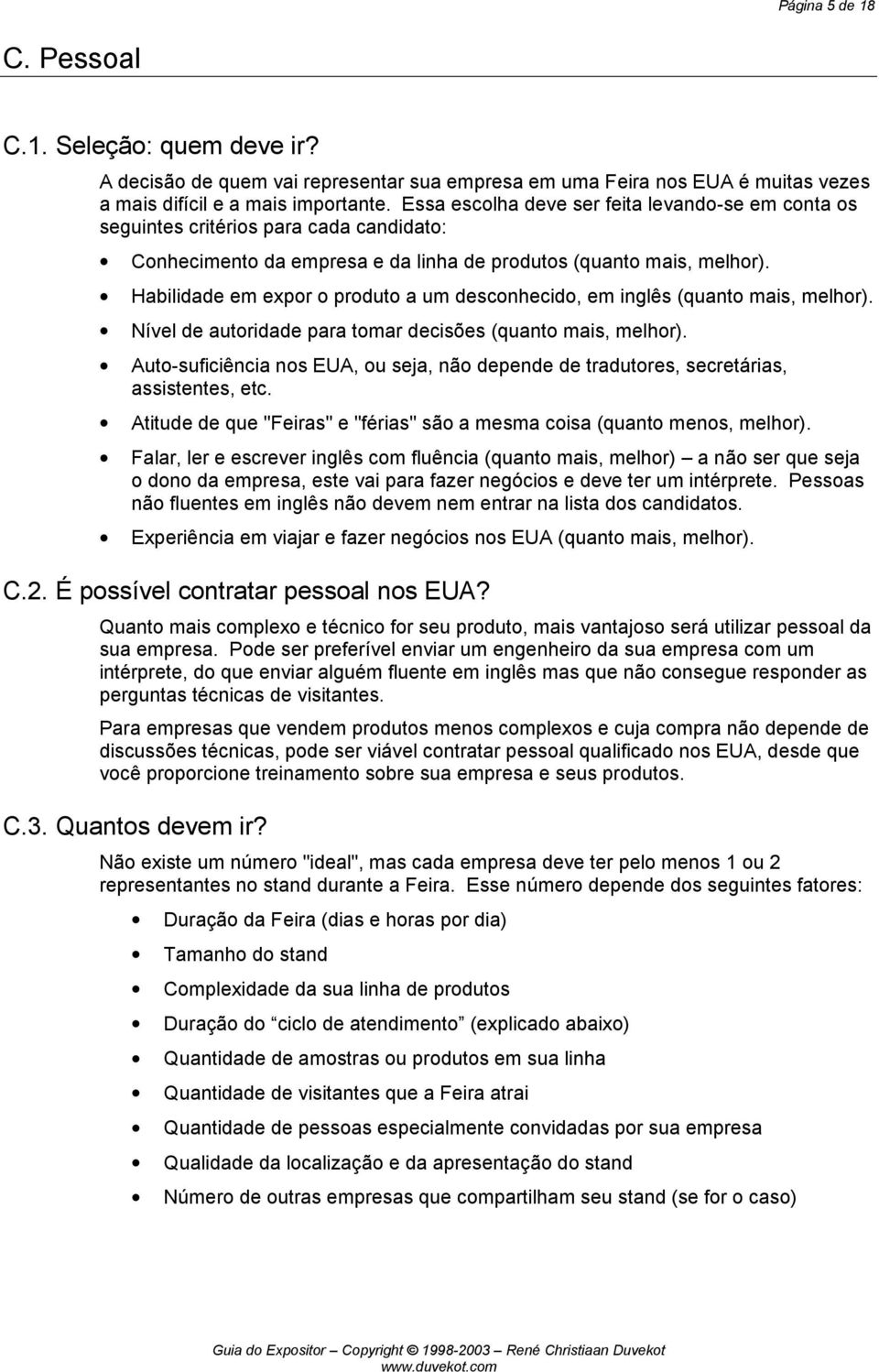 Habilidade em expor o produto a um desconhecido, em inglês (quanto mais, melhor). Nível de autoridade para tomar decisões (quanto mais, melhor).