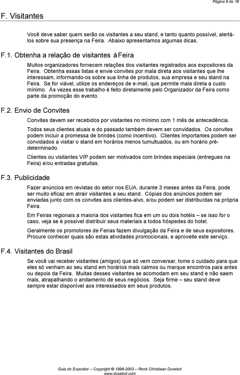 Se for viável, utilize os endereços de e-mail, que permite mala direta a custo mínimo. Às vezes esse trabalho é feito diretamente pelo Organizador da Feira como parte da promoção do evento. F.2.