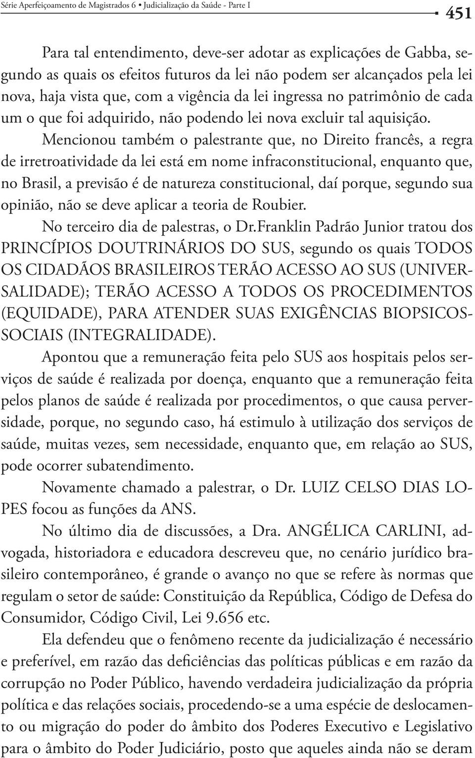 Mencionou também o palestrante que, no Direito francês, a regra de irretroatividade da lei está em nome infraconstitucional, enquanto que, no Brasil, a previsão é de natureza constitucional, daí