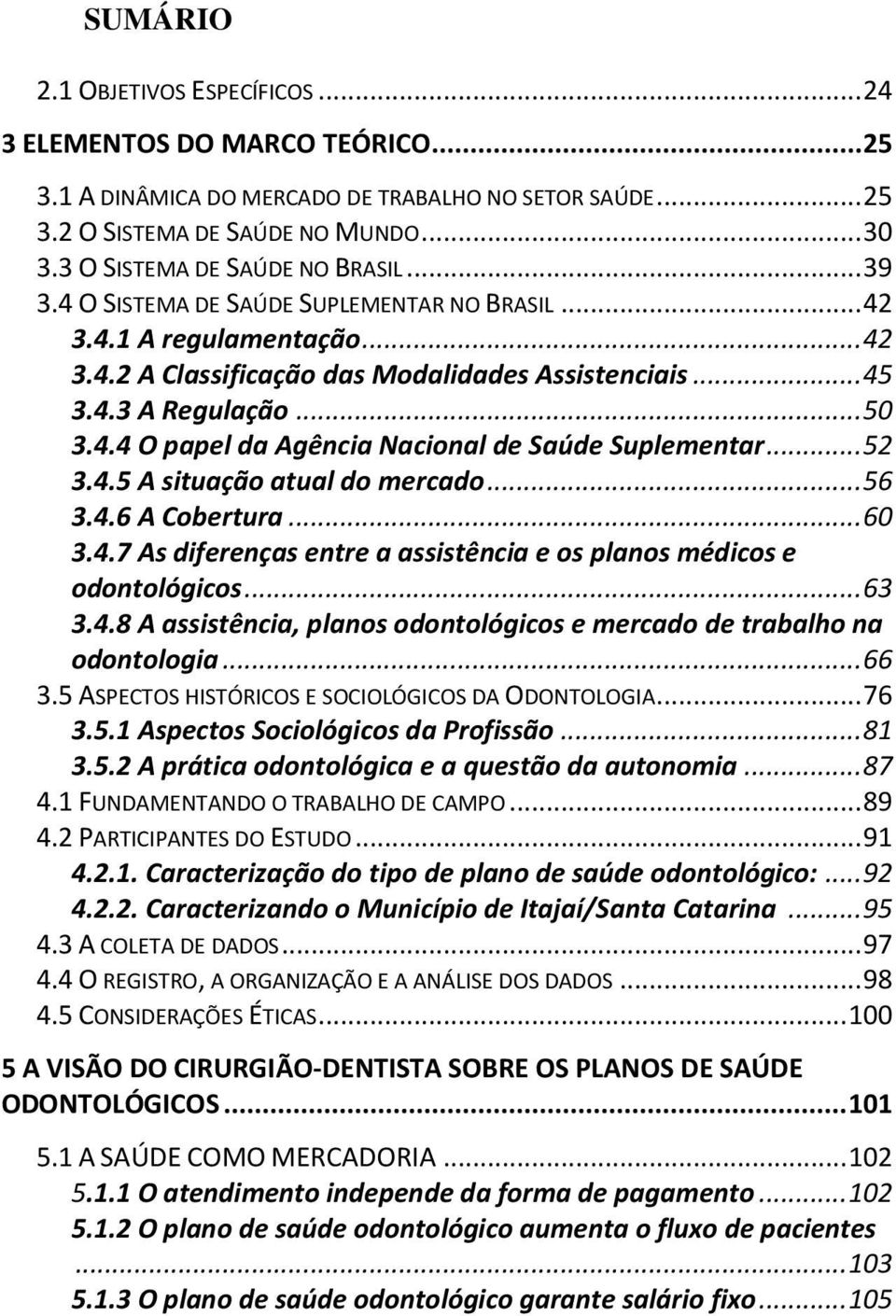 4.4 O papel da Agência Nacional de Saúde Suplementar... 52 3.4.5 A situação atual do mercado... 56 3.4.6 A Cobertura... 60 3.4.7 As diferenças entre a assistência e os planos médicos e odontológicos.