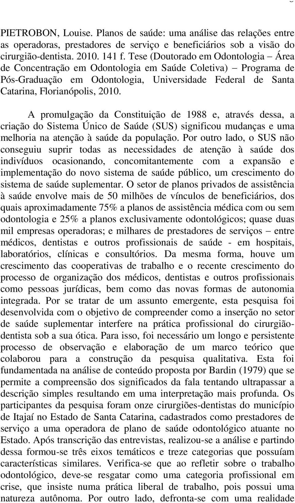 A promulgação da Constituição de 1988 e, através dessa, a criação do Sistema Único de Saúde (SUS) significou mudanças e uma melhoria na atenção à saúde da população.