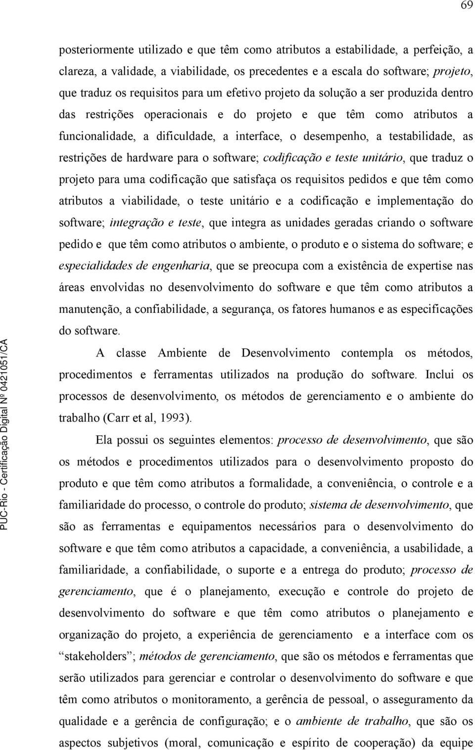 restrições de hardware para o software; codificação e teste unitário, que traduz o projeto para uma codificação que satisfaça os requisitos pedidos e que têm como atributos a viabilidade, o teste