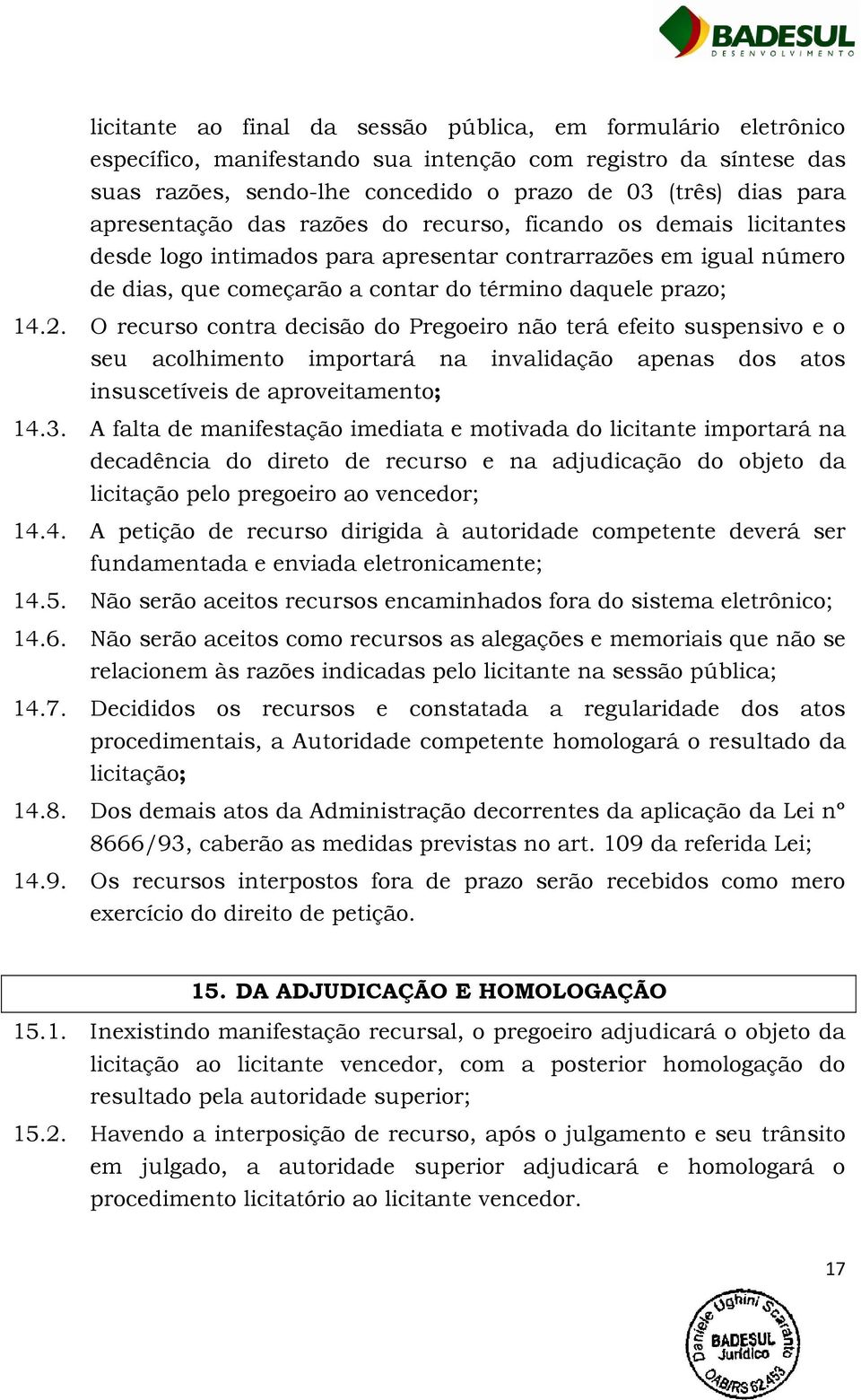 O recurso contra decisão do Pregoeiro não terá efeito suspensivo e o seu acolhimento importará na invalidação apenas dos atos insuscetíveis de aproveitamento; 14.3.