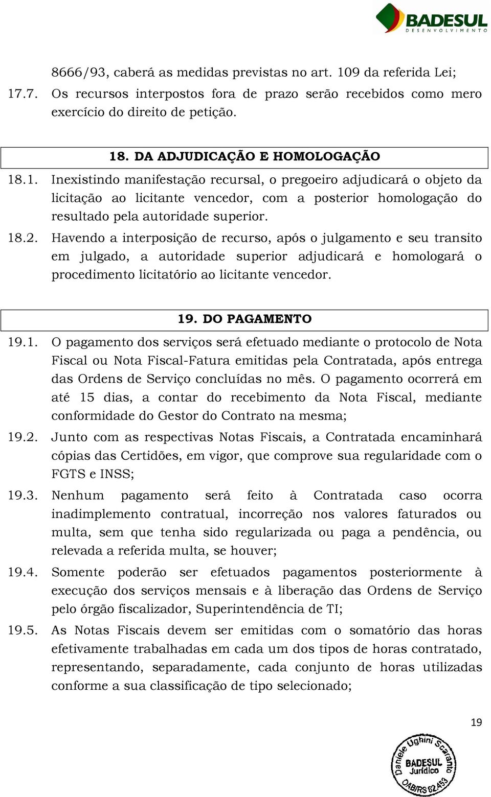 .1. Inexistindo manifestação recursal, o pregoeiro adjudicará o objeto da licitação ao licitante vencedor, com a posterior homologação do resultado pela autoridade superior. 18.2.