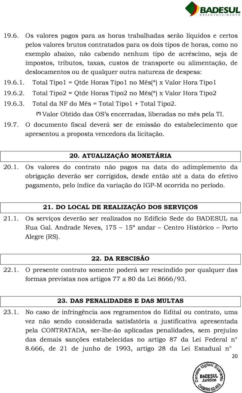 6.2. Total Tipo2 = Qtde Horas Tipo2 no Mês(*) x Valor Hora Tipo2 19.6.3. Total da NF do Mês = Total Tipo1 + Total Tipo2. (*) Valor Obtido das OS s encerradas, liberadas no mês pela TI. 19.7.