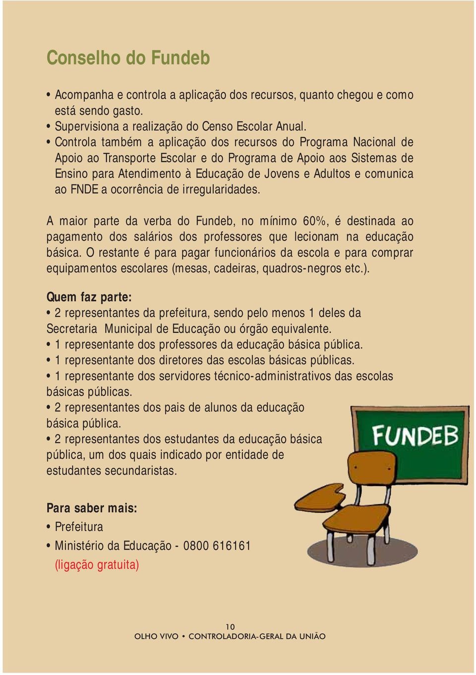 ao FNDE a ocorrência de irregularidades. A maior parte da verba do Fundeb, no mínimo 60%, é destinada ao pagamento dos salários dos professores que lecionam na educação básica.