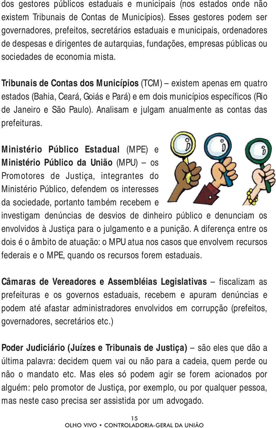 Tribunais de Contas dos Municípios (TCM) existem apenas em quatro estados (Bahia, Ceará, Goiás e Pará) e em dois municípios específicos (Rio de Janeiro e São Paulo).