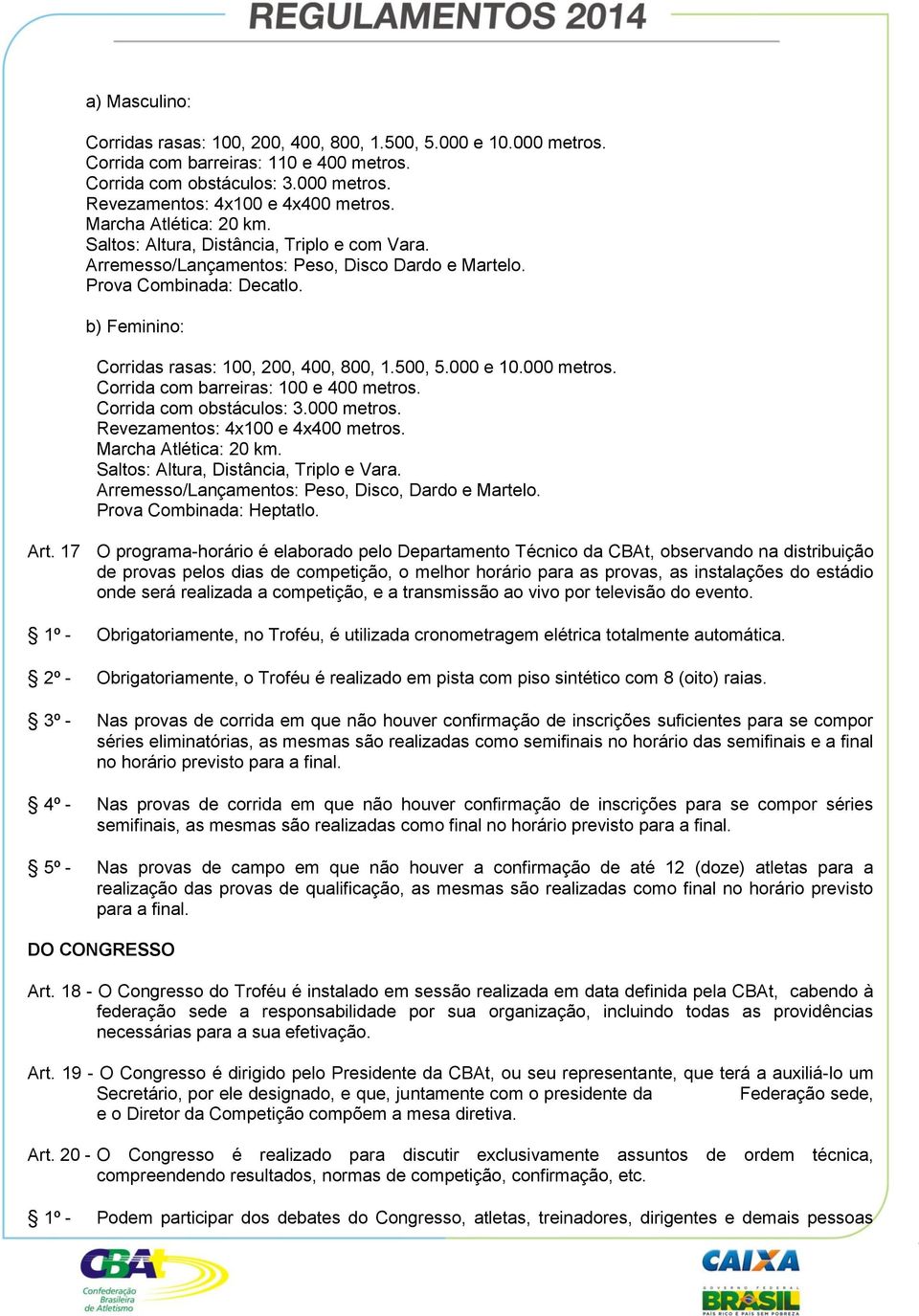 500, 5.000 e 10.000 metros. Corrida com barreiras: 100 e 400 metros. Corrida com obstáculos: 3.000 metros. Revezamentos: 4x100 e 4x400 metros. Marcha Atlética: 20 km.