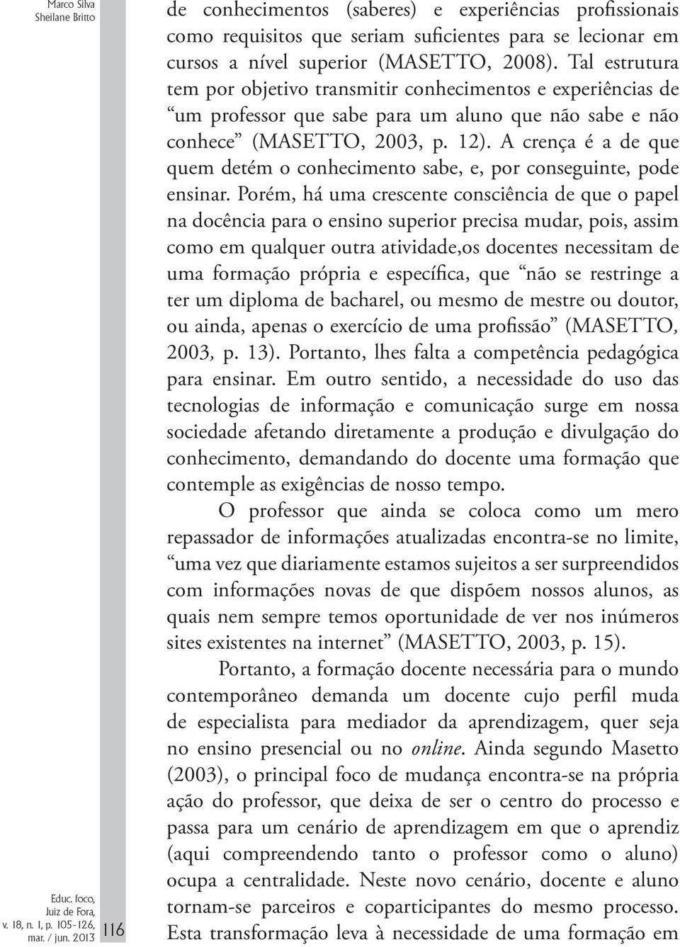 A crença é a de que quem detém o conhecimento sabe, e, por conseguinte, pode ensinar.