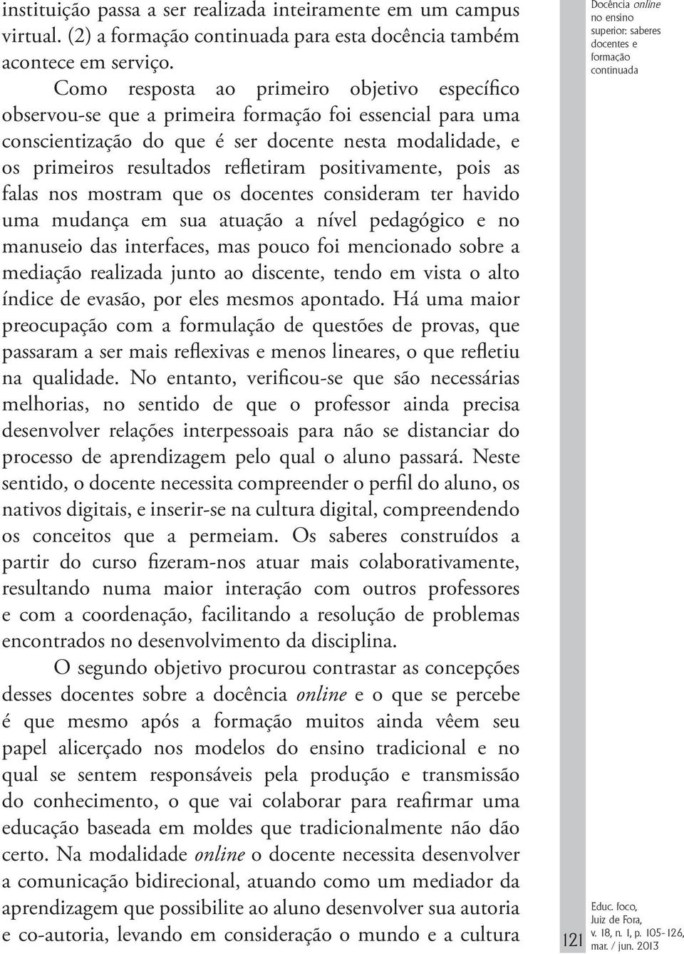 positivamente, pois as falas nos mostram que os docentes consideram ter havido uma mudança em sua atuação a nível pedagógico e no manuseio das interfaces, mas pouco foi mencionado sobre a mediação