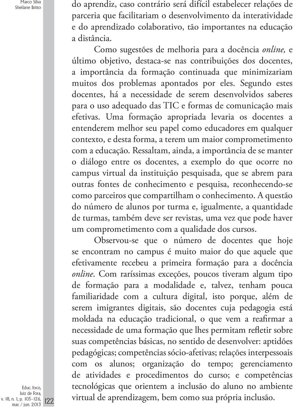 Como sugestões de melhoria para a docência online, e último objetivo, destaca-se nas contribuições dos docentes, a importância da formação continuada que minimizariam muitos dos problemas apontados