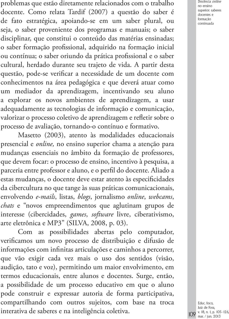 das matérias ensinadas; o saber formação profissional, adquirido na formação inicial ou contínua; o saber oriundo da prática profissional e o saber cultural, herdado durante seu trajeto de vida.