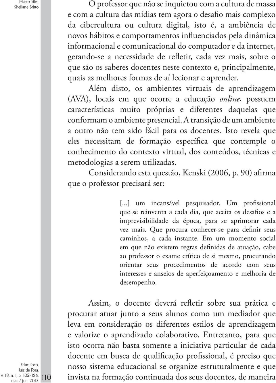 são os saberes docentes neste contexto e, principalmente, quais as melhores formas de aí lecionar e aprender.