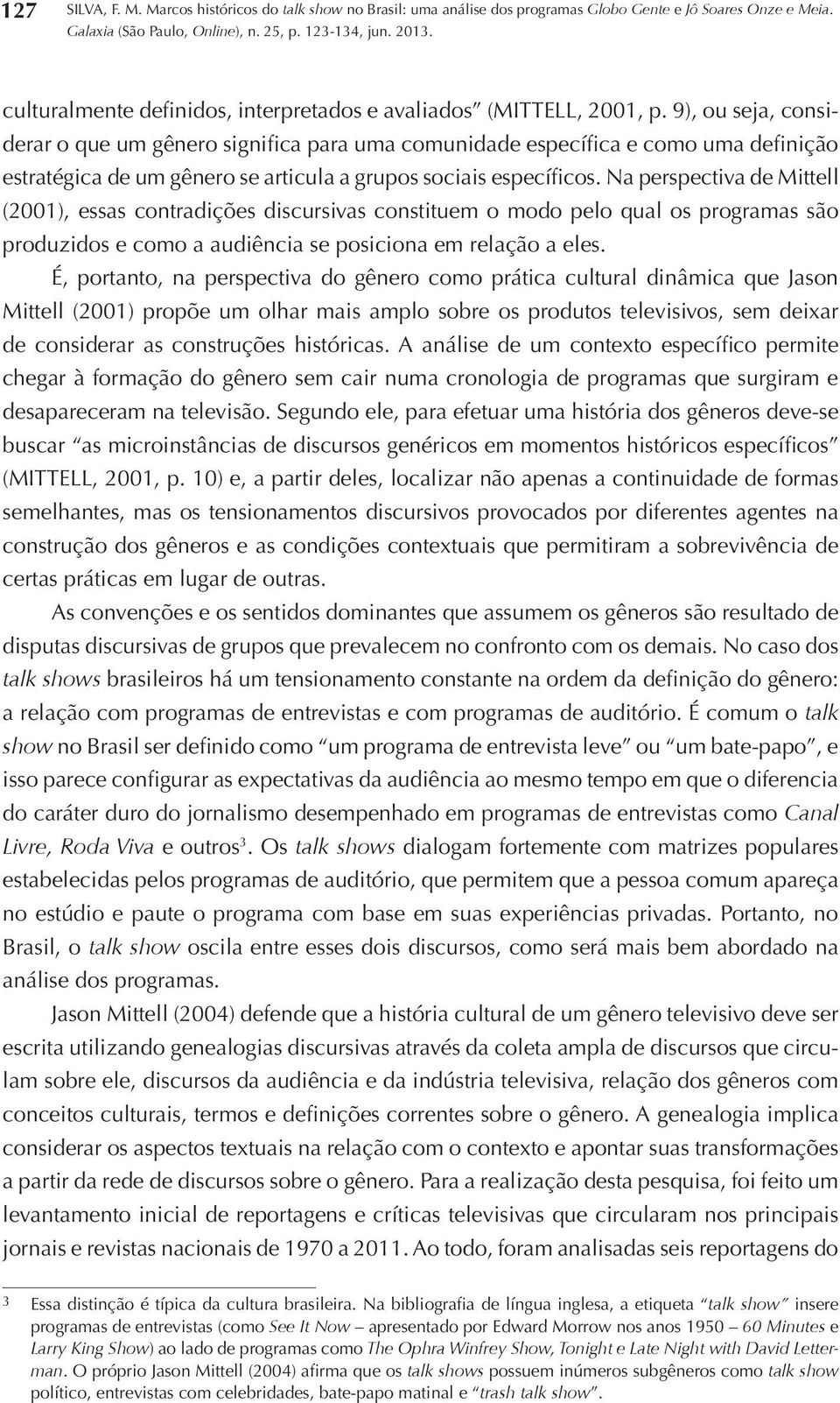 Na perspectiva de Mittell (2001), essas contradições discursivas constituem o modo pelo qual os programas são produzidos e como a audiência se posiciona em relação a eles.