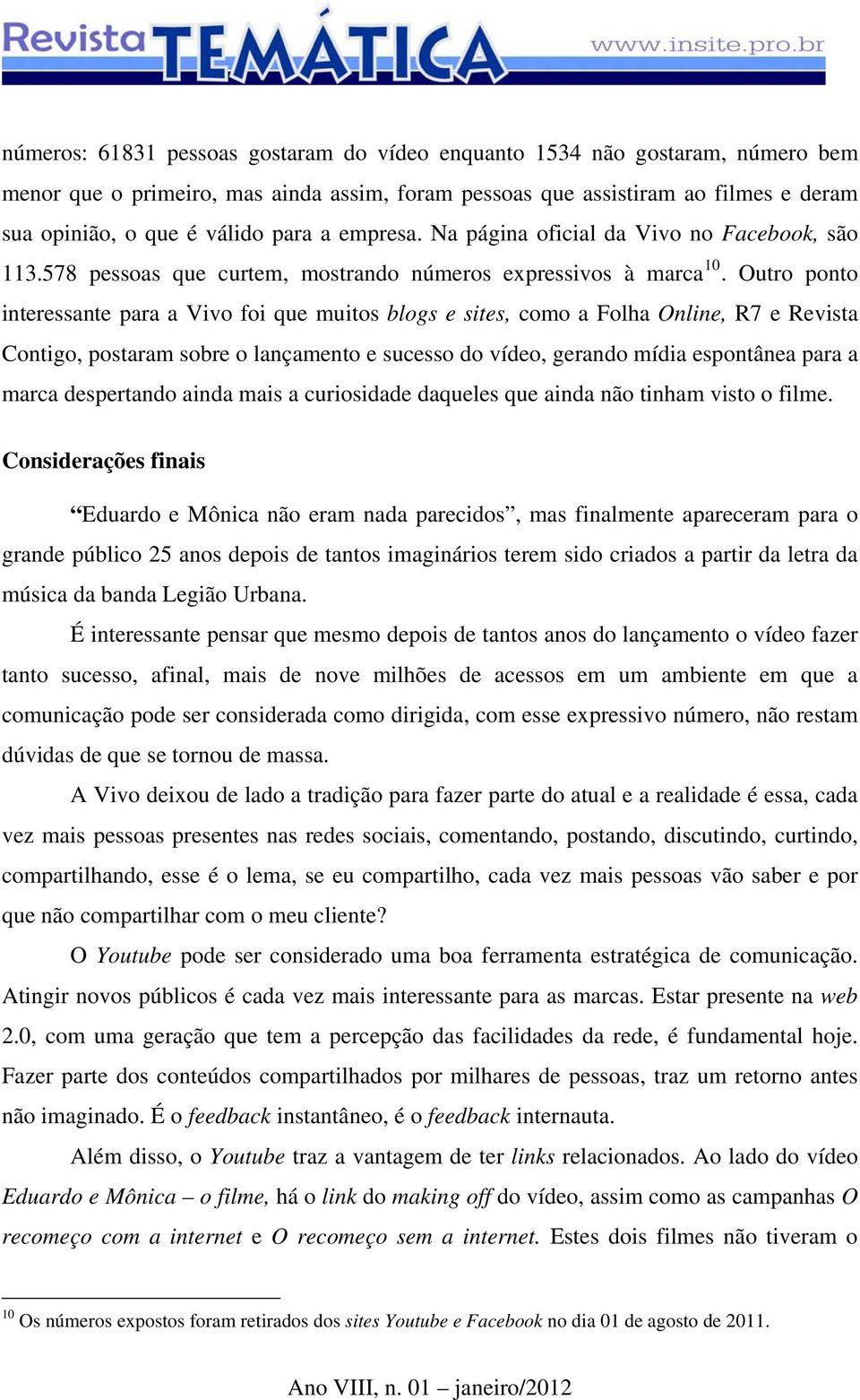 Outro ponto interessante para a Vivo foi que muitos blogs e sites, como a Folha Online, R7 e Revista Contigo, postaram sobre o lançamento e sucesso do vídeo, gerando mídia espontânea para a marca