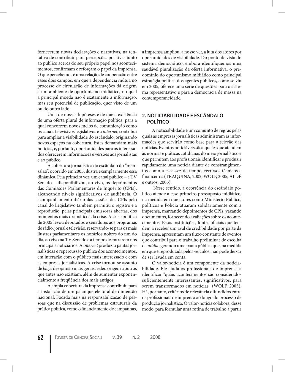 O que percebemos é uma relação de cooperação entre esses dois campos, em que a dependência mútua no processo de circulação de informações dá origem a um ambiente de oportunismo midiático, no qual a